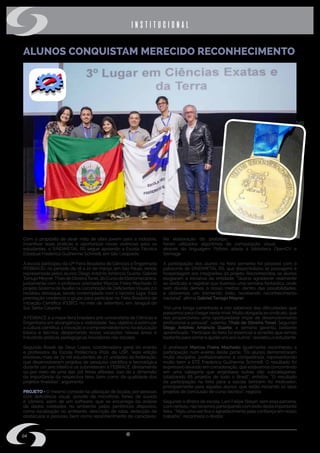 w w w . s i n d i m e t a l r s . o r g . b r
04
ALUNOS CONQUISTAM MERECIDO RECONHECIMENTO
Com o propósito de atrair mão de obra jovem para a indústria,
incentivar boas práticas e oportunizar novas vivências para os
estudantes, o SINDIMETAL RS segue apoiando a Escola Técnica
Estadual Frederico Guilherme Schmidt, em São Leopoldo.
A escola participou da 17ª Feira Brasileira de Ciências e Engenharia
(FEBRACE), no período de 18 a 22 de março, em São Paulo, sendo
representada pelos alunos Diego Antônio Amâncio Duarte, Gabriel
TamujoMeyrer,ThaisdeOliveiraTonel,doCursodeEletromecânica,
juntamente com o professor orientador Marcos Freire Machado. O
projeto Sistema de Auxílio na Locomoção de Deficientes Visuais 2.0
recebeu destaque, sendo contemplado com o terceiro lugar. Esta
premiação credencia o grupo para participar na Feira Brasileira de
Iniciação Científica (FEBIC), no mês de setembro, em Jaraguá do
Sul, Santa Catarina.
A FEBRACE é a maior feira brasileira pré-universitária de Ciências e
Engenharia em abrangência e visibilidade. Seu objetivo é estimular
a cultura científica, a inovação e o empreendedorismo na educação
básica e técnica, despertando novas vocações nessas áreas e
induzindo práticas pedagógicas inovadoras nas escolas.
Segundo Roseli de Deus Lopes, coordenadora geral do evento
e professora da Escola Politécnica (Poli), da USP, “esta edição
envolveu mais de 72 mil estudantes de 27 unidades da federação,
que desenvolveram projetos de pesquisa científica e tecnológica
durante um ano inteiro e os submeteram à FEBRACE, diretamente
ou por meio de uma das 116 feiras afiliadas. Isso dá a dimensão
da importância da respectiva feira, bem como da qualidade dos
projetos finalistas”, argumenta.
PROJETO - O mesmo consiste na utilização de óculos, por pessoas
com deficiência visual, provido de microfone, fones de ouvido
e câmera, além de um software, que se encarrega da análise
de dados coletados no ambiente pelos periféricos dispostos,
como localização no ambiente, descrição de rotas, detecção de
obstáculos e pessoas, bem como reconhecimento de caracteres.
institucional
Na elaboração do protótipo,
foram utilizados algoritmos de computação visual,
através da linguagem Python aliada à biblioteca OpenCV e
Skimage.
A participação dos alunos na feira somente foi possível com o
patrocínio do SINDIMETAL RS, que disponibilizou as passagens e
hospedagem aos integrantes do projeto. Reconhecidos, os alunos
elogiaram a iniciativa da entidade. “Queria agradecer realmente
ao sindicato e registrar que tivemos uma semana fantástica, onde
sem dúvida demos o nosso melhor, dentro das possibilidades,
e obtivemos um tremendo êxito, recebendo reconhecimento
nacional”, afirma Gabriel Tamujo Meyrer.
“Foi uma longa caminhada e nós sabemos das dificuldades que
passamos para chegar neste nível. Muito obrigada ao sindicato, que
nos proporcionou uma oportunidade ímpar de desenvolvimento
profissional e pessoal”, salienta, Thais de Oliveira Tonel. Segundo
Diego Antônio Amâncio Duarte, a semana garantiu bastante
aprendizado. “Participar da feira foi essencial e acredito que temos
bastante para somare ajudaruns aos outros”, ressaltou o estudante.
O professor Marcos Freire Machado igualmente reconheceu a
participação num evento deste porte. “Os alunos demonstraram
muita disciplina, profissionalismo e competência, representando
muito bem a ETE Frederico Guilherme Schmidt. O resultado foi
expressivo levando em consideração, que estávamos concorrendo
em uma categoria que englobava outras oito subcategorias,
totalizando 65 projetos de todo o Brasil”, enfatiza. “O resultado
da participação na feira para a escola também foi motivador,
principalmente para aqueles alunos, que estão iniciando os seus
projetos de conclusão de curso técnico”, registra.
Segundo o diretor da escola, Larri Felipe Steyer, sem essa parceria,
com certeza, não teríamos participando com êxito desta importante
feira. “Mais uma vez fica o agradecimento pela confiança em nosso
trabalho”, reconhece o diretor. 
Crédito:Frederico
 