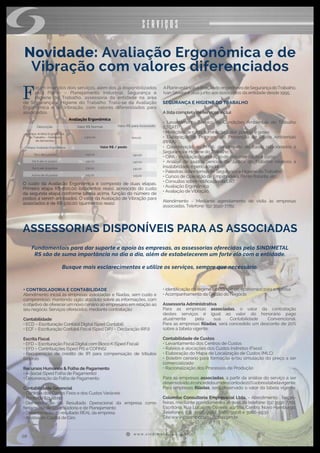 w w w . s i n d i m e t a l r s . o r g . b r
08
Novidade: Avaliação Ergonômica e de
Vibração com valores diferenciados
SERVIÇOS
F
oram inseridos dois serviços, além dos já disponibilizados
pela Planin – Planejamento Industrial, Segurança e
Higiene do Trabalho, assessoria da entidade na área
de Segurança e Higiene do Trabalho. Trata-se da Avaliação
Ergonômica e de Vibração, com valores diferenciados para
associados.
Descrição
1ª etapa: Análise Ergonômica
do Trabalho – Definição
de demandas
2ª etapa: Avaliação Ergonômica
De 1 até 5 postos
De 6 até 10 postos
De 11 até 15 postos
Acima de 16 postos
Valor R$ Normal
1.300,00
250,00
240,00
230,00
225,00
Valor R$ para Associado
800,00
150,00
140,00
130,00
125,00
Avaliação Ergonômica
O custo da Avaliação Ergonômica é composto de duas etapas.
Primeira etapa R$ 800,00 (oitocentos reais), acrescido do custo
da segunda etapa conforme tabela acima, função do número de
postos a serem analisados. O valor da Avaliação de Vibração para
associados é de R$ 500,00 (quinhentos reais).
Valor R$ / posto
 
APlaninestásobadireçãodoengenheirodeSegurançadoTrabalho,
Ivan Silveira e atua junto aos associados da entidade desde 1995.
SEGURANÇA E HIGIENE DO TRABALHO
A lista completa de serviços inclui:
• Levantamento Técnico de Condições Ambientais de Trabalho
(LTCAT)
• Medições de ruído, iluminação, calor, poeiras e gases
• Elaboração de Programa de Prevenção de Riscos Ambientais
(PPRA)
• Coordenação do PPRA, atendimento de casos relacionados à
Segurança e Higiene do Trabalho
• CIPA - Instalação, elaboração de documentação e curso
• Análise de laudos periciais da Justiça do Trabalho relativos à
insalubridade e periculosidade
• Palestras sobre temas de Segurança e Higiene do Trabalho
• Cursos de Operação de Empilhadeira, Ponte Rolante, etc.
• Consultas sobre notificação da DRT
• Avaliação Ergonômica
• Avaliação de Vibração.
Atendimento - Mediante agendamento de visita às empresas
associadas. Telefone: (51) 3590-7782.
• ○CONTROLADORIA E CONTABILIDADE
Atendimento inicial às empresas associadas e filiadas, sem custo e
compromisso, mantendo sigilo absoluto sobre as informações, com
o objetivo de oferecer um novo cenário ao empresário em relação ao
seu negócio. Serviços oferecidos, mediante contratação:
Contabilidade
• ECD – Escrituração Contábil Digital (Sped Contábil)
• ECF – Escrituração Contábil Fiscal (Sped DIPJ – Declaração IRPJ)
Escrita Fiscal
• EFD – Escrituração Fiscal Digital com Bloco K (Sped Fiscal)
• EFD – Contribuições (Sped PIS e COFINS)
• Recuperação de crédito de IPI para compensação de tributos
federais
Recursos Humanos & Folha de Pagamento
• e-Social (Sped Folha de Pagamento)
• Desoneração da Folha de Pagamento
Contabilidade Gerencial
• Controle dos Custos Fixos e dos Custos Variáveis
• Ponto de Equilíbrio
• Demonstração do Resultado Operacional da empresa como
ferramenta de Controladoria e de Planejamento
• Determinação do resultado REAL da empresa
• Análise do Capital de Giro
ASSESSORIAS DISPONÍVEIS PARA AS ASSOCIADAS
Fundamentais para dar suporte e apoio às empresas, as assessorias oferecidas pelo SINDIMETAL
RS são de suma importância no dia a dia, além de estabelecerem um forte elo com a entidade.
Busque mais esclarecimentos e utilize os serviços, sempre que necessário.
• Identificação do regime tributário mais econômico para empresa
• Acompanhamento da Gestão do Negócio
Assessoria Administrativa
Para as empresas associadas, o valor da contratação
destes serviços é igual ao valor do honorário pago
atualmente pela sua Contabilidade Convencional.
Para as empresas filiadas, será concedido um desconto de 20%
sobre a tabela vigente.
Contabilidade de Custos
• Levantamento dos Centros de Custos
• Rateios e alocações dos Custos Indiretos (Fixos)
• Elaboração do Mapa de Localização de Custos (MLC)
• Boletim cenário para formação e/ou simulação do preço a ser
comercializado
• Racionalização dos Processos de Produção
Para as empresas associadas, a partir da análise do serviço a ser
desenvolvido,éconcedidoumdescontode20%sobreatabelavigente.
Para empresas filiadas, será observado o valor da tabela vigente.
 
Colombo Consultoria Empresarial Ltda. - Atendimento:  terças-
feiras, mediante agendamento, através do telefone: (51) 3590 7702.
Escritório: Rua Lucas de Oliveira, 49/104, Centro, Novo Hamburgo.
Telefones: (51)  3066-9907, 3066-9908 e 3066-9930.
Site:www.colomboconsultoria.com.br.
 