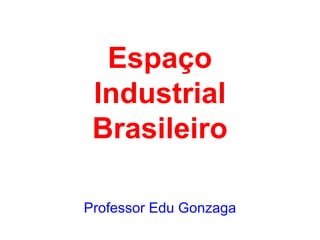 Espaço Industrial Brasileiro Professor Edu Gonzaga 