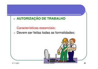 o AUTORIZAÇÃO DE TRABALHOo AUTORIZAÇÃO DE TRABALHO
Características essenciais:Características essenciais:
Devem ser feitas todas as formalidades;
4107-11-2007 Fernando Santos
 