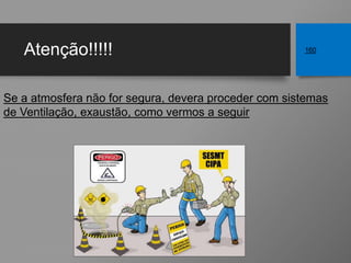 Atenção!!!!! 160
Se a atmosfera não for segura, devera proceder com sistemas
de Ventilação, exaustão, como vermos a seguir
 