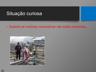 Situação curiosa
• Quando as medidas necessárias não estão presentes...
184
 