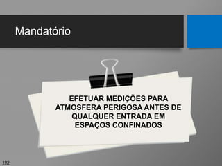 Mandatório
192
EFETUAR MEDIÇÕES PARA
ATMOSFERA PERIGOSA ANTES DE
QUALQUER ENTRADA EM
ESPAÇOS CONFINADOS
 