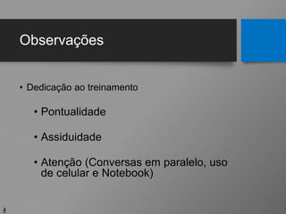 Observações
• Dedicação ao treinamento
• Pontualidade
• Assiduidade
• Atenção (Conversas em paralelo, uso
de celular e Notebook)
4
 