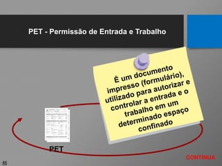 46
PET
CONTINUA
PET - Permissão de Entrada e Trabalho
 