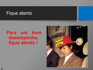 Fique atento
Para um bom
desempenho,
fique atento !
54
 