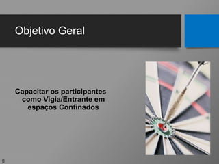 Objetivo Geral
Capacitar os participantes
como Vigia/Entrante em
espaços Confinados
6
 