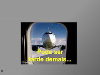 66
Pode ser
tarde demais...
 