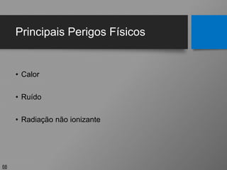 Principais Perigos Físicos
• Calor
• Ruído
• Radiação não ionizante
68
 