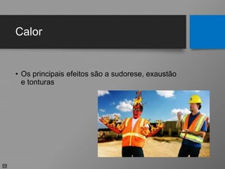 Calor
• Os principais efeitos são a sudorese, exaustão
e tonturas
69
 