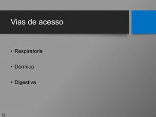 Vias de acesso
• Respiratoria
• Dérmica
• Digestiva
74
 