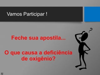 Vamos Participar !
Feche sua apostila...
O que causa a deficiência
de oxigênio?
82
 