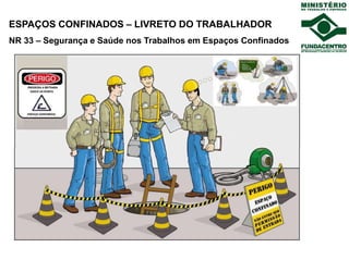 ESPAÇOS CONFINADOS – LIVRETO DO TRABALHADOR
NR 33 – Segurança e Saúde nos Trabalhos em Espaços Confinados
 