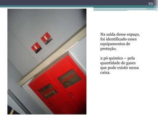 29
Na saída desse espaço,
foi identificado esses
equipamentos de
proteção.
2 pó químico – pela
quantidade de gases
que pode existir nessa
caixa.
 