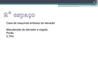 9
Casa de maquinas embaixo do elevador
Manutenção do elevador e esgoto.
Porão
2,10m
 