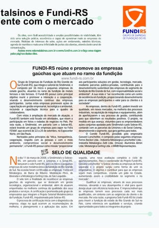 O
Grupo de Empresas de Fundição do Rio Grande do aos participantes soluções em gestão, tecnologia, mercado,
Sul (Fundi-RS), que integra o setorial do Sindimetal, é mediante parcerias público-privadas, contribuindo para o
composto por 36 micro e pequenas empresas do desenvolvimento sustentável das empresas do segmento de
estado gaúcho, atuantes no ramo da fundição de metais fundição do Rio Grande do Sul, com responsabilidade social e
ferrosos e não ferrosos. O Fundi-RS possui como principal ambiental”. A sua visão é “ser reconhecido como um centro
objetivo reunir e promover a interação e a cooperação, de excelência em fundição, proporcionando desenvolvimento
visando o desenvolvimento contínuo das empresas para as empresas participantes e valor para os clientes e à
participantes. Juntas estas empresas promovem ações de sociedade”.
capacitação em gestão empresarial, tecnológica e ambiental, As empresas, dentro do Fundi-RS, podem investir em
incluindo a capacitação técnica para o quadro de qualidade, em novos mercados, na melhoria dos processos
colaboradores. industriais, na aquisição de máquinas e equipamentos, além
Com vistas à ampliação do mercado de atuação, o de aperfeiçoarem o seu processo de gestão, contribuindo
Fundi-RS também está focado em atividades, que visem a para que obtenham os resultados positivos. O projeto, na
participação em feiras e rodadas de negócios no País. Por medida em que avança, vislumbra para os empreendedores
esta razão, o Sindimetal, em parceria com o Sebrae-RS, ações conjuntas apoiadas pelo Sindimetal e pelo Sebrae-RS,
estará levando um grupo de empresas para expor na Feira contando com as parcerias da Unisinos e do Senai Cetemp,
FENAF, que ocorrerá de 22 a 25 de setembro, no Expocenter desenvolvendo o segmento, que gera ganhos para todos.
Norte, em São Paulo. O Comitê Fundi-RS, presidido pelo empresário
Norteados pelos princípios da “ética, transparência, Geovani Lorscheitter, é composto pelas seguintes empresas:
cooperação, respeito com as pessoas e com o meio Ferros Becker Ltda.; Indústria Metalúrgica Lorscheitter Ltda.;
ambiente, compromisso social e desenvolvimento Indústria Metalúrgica Zatti Ltda. (Imeza); Alumínios Almin
permanente”, o Fundi-RS possui como missão “proporcionar Ltda; Metalúrgica Gerling Ltda. e MMB Representações.
N
o dia 11 de março de 2008, o Sindimetal e o Sebrae- seguida, uma nova avaliação completa o ciclo de
RS, em parceria com a Unisinos e o Senai-RS, aperfeiçoamentos. Para o coordenador do Projeto Fundi-RS,
lançaram o selo Fundi-RS, para as micro e pequenas Giovane Lorscheitter “o Sebrae atendia as empresas de forma
empresas do setor metalmecânico da fundição do Rio Grande separada e o projeto surgiu como forma de unir os
do Sul. Na ocasião foram certificadas as empresas Ferrocast empresários. O objetivo é contribuir para que as empresas
Metalúrgica, de Barra do Ribeiro; Modelação Pires, de sejam mais competitivas, criando um pólo no Estado,
Alvorada e a Metalúrgica Gerling Ltda, de São Leopoldo. aumentando assim a credibilidade no segmento e no
O selo tem a finalidade de reconhecer as empresas mercado”.
gaúchas do segmento, que se destacam em gestão Qualificar as empresas, através de seus processos
tecnológica, organizacional e ambiental, além de atuarem internos, elevando o seu desempenho é vital para quem
empenhadas na melhoria contínua da qualidade dos seus deseja atuar com eficiência nesta área. É imprescindível que
produtos e serviços. A certificação é promovida pelo grupo de as empresas tornem seus processos cada vez mais
empresários que integram o Projeto Setorial Metalmecânico qualificados, em sintonia com as exigências do cliente e do
da Fundição, Fundi-RS, impulsionado pelo Sebrae-RS. mercado. Por esta razão, o programa Selo Fundi-RS foi criado
O processo de certificação inicia com o diagnóstico da para inserir a fundição do estado do Rio Grande do Sul no
empresa, etapa na qual ocorrem as recomendações de País, como referência em qualidade e serviços, criando
melhoria, o planejamento e a aplicação das ações. Em oportunidades para todos os integrantes do projeto.
talsinos e Fundi-RS
ente com o mercado
 