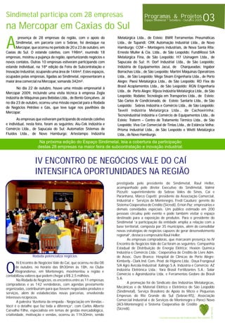 03Programas & Projetos
Espaço Sindimetal * Setembro 2009- Outubro
A
presença de 28 empresas da região, com o apoio do Metalúrgica Ltda., de Esteio; BWR Ferramentas Pneumáticas
Sindimetal, em parceria com o Sebrae, foi destaque na Ltda., de Tupandi; CRK Automação Industrial Ltda., de Novo
Mercopar, que ocorreu no período de 20 a 23 de outubro, em Hamburgo; CCM – Montagens Industriais, de Nova Santa Rita;
Caxias do Sul. O estande coletivo, com 198m², reunindo 18 Ernesto Muller & Cia. Ltda., de São Leopoldo; FundiRossi S/A
empresas, mostrou a pujança da região, oportunizando negócios e Metalúrgica Fina, de São Leopoldo; H7 Usinagem Ltda., de
novos contatos. Outras 10 empresas estiveram participando com Sapucaia do Sul; H. Dorf Industrial Ltda., de São Leopoldo;
estande individual, na 18ª edição da Feira de Subcontratação e Indústria de Equipamentos Jacuí, de Charqueadas; Ingabor
Inovação Industrial, ocupando uma área de 144m². Estes espaços, Borrachas Ltda., de São Leopoldo; Martini Máquinas Operatrizes
ocupados pelas empresas, ligadas ao Sindimetal, representaram a Ltda., de São Leopoldo; Mega Steam Engenharia Ltda., de Porto
maior área comercial na Mercopar, somando 342m². Alegre; Paesi Metalúrgica Ltda., de São Leopoldo; RD Flex do
Brasil Acoplamentos Ltda., de São Leopoldo; RGN Engenharia
No dia 22 de outubro, houve uma missão empresarial à
Ltda., de Porto Alegre; Rijeza Indústria Metalúrgica Ltda., de São
Mercopar 2009, incluindo uma visita técnica à empresa Zegla
Leopoldo; Rodatec Tecnologia em Transportes Ltda., de Esteio;
Indústria de Máquinas para Bebidas Ltda., de Bento Gonçalves. Já
São Carlos Ar Condicionado, de Esteio; Sanlarte Ltda., de São
no dia 23 de outubro, ocorreu uma missão especial para a Rodada
Leopoldo; Sebras Indústria e Comércio Ltda., de São Leopoldo;
de Negócios Petróleo e Gás, que teve lugar nos pavilhões da
Tavelli Indústria Metalúrgica Ltda., de Cachoeirinha;
Mercopar.
Tecnoindustrial Indústria e Comércio de Equipamentos Ltda., de
As empresas que estiveram participando do estande coletivo Esteio; Traterm – Centro de Tratamento Térmico Ltda., de São
e individual, nesta feira, foram as seguintes: Alu-Cek Indústria e Leopoldo; Viva Cor Comercial de Tintas Ltda., de Estância Velha;
Comércio Ltda., de Sapucaia do Sul; Automatize Sistemas de Prisma Industrial Ltda., de São Leopoldo e Wietti Metalúrgica
Fluídos Ltda., de Novo Hamburgo; Artestampo Indústria Ltda., de Novo Hamburgo.
Sindimetal participa com 28 empresas
na Mercopar em Caxias do Sul
O
prestigiada pelo presidente do Sindimetal, Raul Heller,
acompanhado pelo diretor Executivo do Sindimetal, Valmir
Pizzutti; superintendente do Sebrae Vales do Sinos, Caí e
Paranhana, Marco Copetti; presidente da Associação Comercial,
Industrial e Serviços de Montenegro, Fredi Cauduro; gerente do
Sistema Cooperativa de Crédito (Sicredi), Ernon Paz; empresários e
demais convidados especiais. Um público estimado em 200
pessoas circulou pelo evento e pode também visitar o espaço
destinado para a exposição de produtos. Para o presidente do
Sindimetal “a participação da entidade amplia a relação com a
base territorial, composta por 35 municípios, além de consolidar
novas estratégias de negócios capazes de gerar desenvolvimento
regional”, destaca o empresário Raul Heller.
As empresas compradoras, que marcaram presença no IV
Encontro de Negócios Vale do Caí foram as seguintes: Companhia
Estadual de Distribuição de Energia Elétrica; Hexion Química
Indústria e Comércio Ltda.; Cooperativa de Crédito de Livre Adm.
de Assoc. Ouro Branco; Hospital de Clínicas de Porto Alegre;
Kimberly - Clark Ind. Com. Prod. de Higiene Ltda.; Doux FrangosulIV Encontro de Negócios Vale do Caí, que ocorreu no dia 08
S/A Agro Avícola Industrial; Xalingo S.A. Indústria e Comércio; AZde outubro, no horário das 8h30min às 18h, no Clube
Indústria Eletrônica Ltda.; Yara Brasil Fertilizantes S.A.; SolarRiograndense, em Montenegro, movimentou a região e
Comércio e Agroindústria Ltda. e Ferramentas Gedore do Brasilcontabilizou valores que podem chegar a R$ 2,5 milhões.
S.A.Na Rodada de Negócios, os encontros entre as 11 empresas
A promoção foi do Sindicato das Indústrias Metalúrgicas,compradoras e as 142 vendedoras, com agendas previamente
Mecânicas e de Material Elétrico e Eletrônico de São Leopoldoorganizadas, contribuíram para que fossem negociados produtos e
(Sindimetal), Serviço Brasileiro de Apoio às Micro e Pequenasserviços, além de estabelecidas novas parcerias, envolvendo
Empresas do Rio Grande do Sul (Sebrae-RS), Associaçãointeresses recíprocos.
Comercial Industrial e de Serviços de Montenegro e Pareci NovoA palestra “Azeitona da empada - Negociação em Vendas -
(ACI-Montenegro) e Sistema Cooperativa de CréditoVocê é o detalhe que faz toda a diferença”, com Carlos Alberto
(Sicredi).Carvalho Filho, especialista em temas de gestão mercadológica,
criatividade, motivação e vendas, ocorreu às 11h30min, sendo
IV ENCONTRO DE NEGÓCIOS VALE DO CAÍ
INTENSIFICA OPORTUNIDADES NA REGIÃO
Na próxima edição do Espaço Sindimetal, leia a cobertura da participação
destas 28 empresas na maior feira de subcontratação e inovação industrial.
Rodada potencializa negócios
Ame e preserveÉ necessário uma árvore para cada 50 quilos de papel.
Fonte:NewsIntelly
 