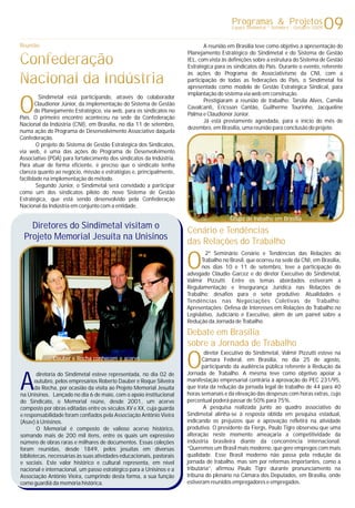 09Programas & Projetos
Espaço Sindimetal * 2009Setembro - Outubro
O
A reunião em Brasília teve como objetivo a apresentação do
Planejamento Estratégico do Sindimetal e do Sistema de Gestão
IEL, com vista às definições sobre a estrutura do Sistema de Gestão
Estratégica para os sindicatos do País. Durante o evento, referente
às ações do Programa de Associativismo da CNI, com a
participação de todas as federações do País, o Sindimetal foi
apresentado como modelo de Gestão Estratégica Sindical, para
implantação do sistema via web em construção.
Sindimetal está participando, através do colaborador
Prestigiaram a reunião de trabalho: Tarsila Alves, Camila
Claudionor Júnior, da implementação do Sistema de Gestão
Cavalcanti, Ericsson Cantão, Guilherme Tourinho, Jacqueline
do Planejamento Estratégico, via web, para os sindicatos no
Palma e Claudionor Júnior.
País. O primeiro encontro aconteceu na sede da Confederação
Já está previamente agendada, para o início do mês de
Nacional da Indústria (CNI), em Brasília, no dia 11 de setembro,
dezembro, em Brasília, uma reunião para conclusão do projeto.
numa ação do Programa de Desenvolvimento Associativo daquela
Confederação.
O projeto do Sistema de Gestão Estratégica dos Sindicatos,
via web, é uma das ações do Programa de Desenvolvimento
Associativo (PDA) para fortalecimento dos sindicatos da Indústria.
Para atuar de forma eficiente, é preciso que o sindicato tenha
clareza quanto ao negócio, missão e estratégias e, principalmente,
facilidade na implementação do método.
Segundo Júnior, o Sindimetal será convidado a participar
como um dos sindicatos piloto do novo Sistema de Gestão
Estratégica, que está sendo desenvolvido pela Confederação
Nacional da Indústria em conjunto com a entidade.
Reunião
Confederação
Nacional da Indústria
A
diretoria do Sindimetal esteve representada, no dia 02 de
outubro, pelos empresários Roberto Dauber e Roque Silveira
da Rocha, por ocasião da visita ao Projeto Memorial Jesuíta
na Unisinos. Lançado no dia 6 de maio, com o apoio institucional
do Sindicato, o Memorial reúne, desde 2001, um acervo
composto por obras editadas entre os séculos XV e XX, cuja guarda
e responsabilidade foram confiados pela Associação Antônio Vieira
(Asav) à Unisinos.
O Memorial é composto de valioso acervo histórico,
somando mais de 200 mil itens, entre os quais um expressivo
número de obras raras e milhares de documentos. Essas coleções
foram reunidas, desde 1849, pelos jesuítas em diversas
bibliotecas, necessárias às suas atividades educacionais, pastorais
e sociais. Este valor histórico e cultural representa, em nível
nacional e internacional, um passo estratégico para a Unisinos e a
Associação Antônio Vieira, cumprindo desta forma, a sua função
como guardiã da memória histórica.
Diretores do Sindimetal visitam o
Projeto Memorial Jesuíta na Unisinos
O
2º Seminário Cenário e Tendências das Relações do
Trabalho no Brasil, que ocorreu na sede da CNI, em Brasília,
nos dias 10 e 11 de setembro, teve a participação do
advogado Cláudio Garcez e do diretor Executivo do Sindimetal,
Valmir Pizzutti. Entre os temas abordados estiveram a
Regulamentação e Insegurança Jurídica nas Relações de
Trabalho: desafios para o setor produtivo; Atualidades e
Tendências nas Negociações Coletivas de Trabalho;
Apresentações: Defesa de Interesses em Relações do Trabalho no
Legislativo, Judiciário e Executivo, além de um painel sobre a
Redução da Jornada de Trabalho.
Cenário e Tendências
das Relações do Trabalho
O
diretor Executivo do Sindimetal, Valmir Pizzutti esteve na
Câmara Federal, em Brasília, no dia 25 de agosto,
participando da audiência pública referente à Redução da
Jornada de Trabalho. A mesma teve como objetivo apoiar a
manifestação empresarial contrária à aprovação do PEC 231/95,
que trata da redução da jornada legal de trabalho de 44 para 40
horas semanais e da elevação das despesas com horas extras, cujo
percentual poderá passar de 50% para 75%.
A pesquisa realizada junto ao quadro associativo do
Sindimetal alinha-se à resposta obtida em pesquisa estadual,
indicando os prejuízos que a aprovação refletirá na atividade
produtiva. O presidente da Fiergs, Paulo Tigre observou que uma
alteração neste momento ameaçaria a competitividade da
indústria brasileira diante da concorrência internacional.
“Queremos um Brasil mais moderno, que gere empregos com mais
qualidade. Esse Brasil moderno não passa pela redução da
jornada de trabalho, mas sim por reformas importantes, como a
tributária”, afirmou Paulo Tigre durante pronunciamento na
tribuna do plenário na Câmara dos Deputados, em Brasília, onde
estiveram reunidos empregadores e empregados.
Debate em Brasília
sobre a Jornada de Trabalho
Grupo de trabalho em Brasília
Dauber e Rocha conhecem o acervo
 