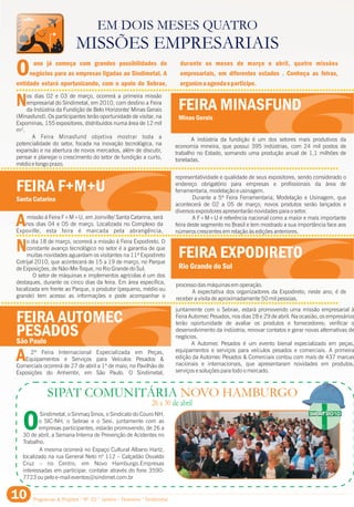 Programas & Projetos ° Nº 20 ° Janeiro - Fevereiro ° Sindimetal10
EM DOIS MESES QUATRO
MISSÕES EMPRESARIAIS
ano já começa com grandes possibilidades de durante os meses de março e abril, quatro missões
Onegócios para as empresas ligadas ao Sindimetal. A empresariais, em diferentes estados . Conheça as feiras,
entidade estará oportunizando, com o apoio do Sebrae, organizeaagendaeparticipe.
Nos dias 02 e 03 de março, ocorrerá a primeira missão
empresarial do Sindimetal, em 2010, com destino a Feira
da Indústria da Fundição de Belo Horizonte/ Minas Gerais
(Minasfund). Os participantes terão oportunidade de visitar, na
Expominas, 155 expositores, distribuídos numa área de 12 mil
m².
A Feira Minasfund objetiva mostrar toda a A indústria da fundição é um dos setores mais produtivos da
potencialidade do setor, focada na inovação tecnológica, na economia mineira, que possui 395 indústrias, com 24 mil postos de
expansão e na abertura de novos mercados, além de discutir, trabalho no Estado, somando uma produção anual de 1,1 milhões de
pensar e planejar o crescimento do setor de fundição a curto, toneladas.
médio e longo prazo.
A
representatividade e qualidade de seus expositores, sendo considerado o
endereço obrigatório para empresas e profissionais da área de
ferramentaria, modelação e usinagem.
Durante a 5ª Feira Ferramentaria, Modelação e Usinagem, que
acontecerá de 02 a 05 de março, novos produtos serão lançados e
diversos expositores apresentarão novidades para o setor.
missão à Feira F+M+U, em Joinville/ Santa Catarina, será A F+M+U é referência nacional como a maior e mais importante
nos dias 04 e 05 de março. Localizada no Complexo da feira deste segmento no Brasil e tem mostrado a sua importância face aos
Expoville, esta feira é marcada pela abrangência, números crescentes em relação às edições anteriores.
FEIRA EXPODIRETO
Rio Grande do Sul
No dia 18 de março, ocorrerá a missão à Feira Expodireto. O
constante avanço tecnológico no setor é a garantia de que
muitas novidades aguardam os visitantes na 11ª Expodireto
Cotrijal 2010, que acontecerá de 15 a 19 de março, no Parque
de Exposições, de Não-Me-Toque, no Rio Grande do Sul.
O setor de máquinas e implementos agrícolas é um dos
destaques, durante os cinco dias da feira. Em área específica, processo das máquinas em operação.
localizada em frente ao Parque, o produtor (pequeno, médio ou A expectativa dos organizadores da Expodireto, neste ano, é de
grande) tem acesso as informações e pode acompanhar o receber a visita de aproximadamente 50 mil pessoas.
FEIRA AUTOMEC
PESADOSSão Paulo
A
juntamente com o Sebrae, estará promovendo uma missão empresarial à
Feira Automec Pesados, nos dias 28 e 29 de abril. Na ocasião, os empresários
terão oportunidade de avaliar os produtos e fornecedores; verificar o
desenvolvimento da indústria; renovar contatos e gerar novas alternativas de
negócios.
A Automec Pesados é um evento bienal especializado em peças,
equipamentos e serviços para veículos pesados e comerciais. A primeira2ª Feira Internacional Especializada em Peças,
edição da Automec Pesados & Comerciais contou com mais de 437 marcasEquipamentos e Serviços para Veículos Pesados &
nacionais e internacionais, que apresentaram novidades em produtos,Comerciais ocorrerá de 27 de abril a 1º de maio, no Pavilhão de
serviços e soluções para todo o mercado.Exposições do Anhembi, em São Paulo. O Sindimetal,
FEIRA MINASFUND
Minas Gerais
FEIRA F+M+U
Santa Catarina
OSindimetal, o Sinmaq Sinos, o Sindicato do Couro NH,
o SIC-NH, o Sebrae e o Sesi, juntamente com as
empresas participantes, estarão promovendo, de 26 a
30 de abril, a Semana Interna de Prevenção de Acidentes no
Trabalho.
A mesma ocorrerá no Espaço Cultural Albano Hartz,
localizado na rua General Neto nº 112 – Calçadão Osvaldo
Cruz – no Centro, em Novo Hamburgo.Empresas
interessadas em participar, contatar através do fone 3590-
7723 ou pelo e-mail eventos@sindimet.com.br
SIPAT COMUNITÁRIA NOVO HAMBURGO
26 a 30 de abril
SIPAT 2010SIPAT 2010
 