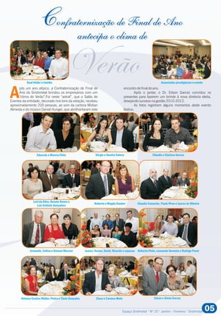 Confraternização de Final de Ano
antecipa o clima de
Espaço Sindimetal ° Nº 20 ° Janeiro - Fevereiro ° Sindimetal 05
Após um ano atípico, a Confraternização de Final de encontro de final de ano.
Ano do Sindimetal brindou os empresários com um Após o jantar, o Dr. Edson Garcez convidou os
“clima de Verão”.Foi neste “astral”, que o Salão de presentes para fazerem um brinde à nova diretoria eleita,
Eventos da entidade, decorado nos tons da estação, recebeu desejando sucesso na gestão 2010-2012.
aproximadamente 200 pessoas, ao som da cantora Midian As fotos registram alguns momentos deste evento
Almeida e do músico Daniel Hunger, que abrilhantaram este festivo.
Edson e Sônia Garcez
Sérgio e Sandra Galera
Leni da Silva, Renato Nunes e
Luiz Antônio Gonçalves
Claudio Camacho, Paulo Pires e Jaures de Oliveira
Eduardo e Márcia Chini
Armando, Celina e Simone Marcon Juarez, Nestor, David, Ricardo e esposas Roberta Pinto, Leonardo Geremia e Rodrigo Paesi
Heloísa Gaelzer Müller, Pedro e Tânia Gonçales
Cláudio e Clarissa Garcez
Raul Heller e família Associados prestigiaram o evento
Roberto e Magda Dauber
Claus e Carmen Mohr
 