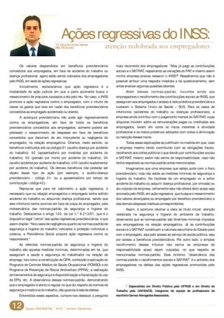 Espaço SINDIMETAL * N°24 * Jurídico Trabalhista12
Os valores despendidos em benefícios previdenciários mais recorrente dos empregadores: “Mas já pago as contribuições
concedidos aos empregados, em face de acidente do trabalho ou sociaiseo SAT/RAT, respeitando asvariações do FAP, emesmo assim
doença profissional, agora estão sendo cobrados dos empregadores minha empresa precisa ressarcir o INSS?” Ressaltamos que não é
peloINSS, em sededeaçõesregressivas. possível atribuir uma resposta imediata a tal questionamento, sem
antesanalisar algumasquestõeslatentes.Inicialmente, esclarecemos que ação regressiva é a
modalidade de ação judicial em que a parte acionante busca o Além dessas normas-padrão, incumbe ainda aos
ressarcimento de prejuízos causados a ela pelo réu. No caso, o INSS empregadores o recolhimento das contribuições sociais ao INSS, que
promove a ação regressiva contra o empregador, com o intuito de asseguram aosempregadosoacessoàredeprotetivaprevidenciáriae
reaver os gastos que teve em razão dos benefícios previdenciários custeiam o Sistema Único de Saúde – SUS. Para os casos de
concedidosaoempregadoacidentadoou doente. infortúnios (acidentes do trabalho ou doenças profissionais), a
empresa ainda contribui com o pagamento mensal do SAT/RAT, cujasA autarquia previdenciária não pode agir regressivamente
alíquotas incidem sobre as remunerações pagas ou creditadas aoscontra os empregadores, em face de todos os benefícios
empregados, levam em conta os riscos inerentes à atividadeprevidenciários concedidos aos empregados; somente poderá ser
profissional e os meios protetivos adotados com vistas à eliminaçãopleiteado o ressarcimento de despesas em face de benefícios
ou reduçãodessesriscos.concedidos que decorram de ato imprudente ou negligente do
empregador, na relação empregatícia. Citamos, neste sentido, os Todasessasexplicaçõessejustificam na medida em que, caso
benefícios instituídos sob os códigos 91 (auxílio-doença por acidente a empresa mesmo tendo contribuído com as obrigações fiscais,
do trabalho); 92 (aposentadoria por invalidez por acidente do recolhendo aoscofrespúblicoso quedevido por contribuiçõessociais
trabalho); 93 (pensão por morte por acidente do trabalho); 94 e SAT/RAT, mesmo assim não exime de responsabilidade, caso não
(auxílio acidentepor acidentedo trabalho); e95 (auxílio suplementar tenharespeitadoasnormas-padrãoantesmencionadas.
por acidente do trabalho). Os demais benefícios não poderão ser Imaginamos que uma empresa que esteja quite com o fisco
objeto desse tipo de ação (por exemplo, o auxílio-doença previdenciário, mas não adote as medidas mínimas de segurança e
previdenciário - código 31- ou a aposentadoria por tempo de higiene do trabalho. Na hipótese de um empregado vir a sofrer
contribuição- código42). acidente do trabalho ou adquirir doença profissional, por omissão ou
Repisa-se que para ter cabimento a ação regressiva, é ato culposo da empresa, certamente esta não obterá êxito acaso seja
necessário que na relação empregatícia o empregado tenha sofrido acionadapeloINSS, em açãoregressiva, quebusqueoressarcimento
acidente do trabalho ou adquirido doença profissional, sendo que dos valores alcançados ao empregado por benefício previdenciário e
este infortúnio tenha ocorrido em face de culpa do empregador, pela dasdemaisdespesasmédicascorrespondentes.
inobservância das normas-padrão de segurança e higiene do Assim, é oportuno retomar a ideia do título inicial: atenção
trabalho. Destacamos o artigo 120, da Lei n.º 8.213/91, que é o redobrada na segurança e higiene do ambiente de trabalho,
dispositivo legal “cerne” das ações regressivas previdenciárias, e que observando que as normas-padrão são diretrizes mínimas impostas
assim dispõe: “Noscasosdenegligênciaquantoàsnormas-padrãode aos empregadores na relação empregatícia. Já as contribuições
segurança e higiene do trabalho indicados a proteção individual e sociaiseo SAT/RAT constituem a natureza securitária do Estado para
coletiva, a Previdência Social proporá ação regressiva contra os com o empregado, seja pelo acesso ao serviço de saúde pública, seja
responsáveis.” por acesso a benefícios previdenciários. Por outro lado, o simples
As referidas normas-padrão de segurança e higiene do recolhimento desses tributos não exime as empresas de
trabalho são aquelas medidas mínimas, determinadas em lei, que responsabilidade acaso sejam culpadas, no que respeita as
asseguram a saúde e segurança do trabalhador na relação de mencionadas normas-padrão. Esse binômio “observância das
emprego, tais como a constituição deCIPA; confecção eaplicação do normas-padrão x recolhimentos sociais e SAT/RAT” é o antídoto dos
Programa de Controle Médico de Saúde Ocupacional (PCMSO) e do empregadores na defesa das ações regressivas promovidas pelo
Programa de Prevenção de Riscos Ambientais (PPRA); a realização INSS.
detreinamentosdesegurançaedisponibilizaçãoefiscalizaçãodouso
de EPIs, etc. A observância dessas normas-padrão, demonstrando
queo empregador éatento eregular no quedizrespeito àsnormasde
segurançaemedicinadotrabalho, dãoguaridaàtesededefesa.
Entendidos esses aspectos, cumpre-nos destacar a pergunta
* Especialista em Direito Público pela UFRGS e em Direito do
Trabalho pela UNISINOS, integrante da equipe de profissionais do
escritórioGarcezAdvogadosAssociados.
AçõesregressivasdoINSS:
atenção redobrada aos empregadores*Dr. EduardoGomesGaelzer
OAB/ RS58.660
 