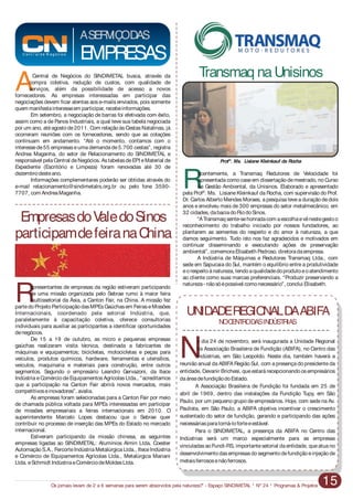 No dia 24 de novembro, será inaugurada a Unidade Regional
da Associação Brasileira de Fundição (ABIFA), no Centro das
Indústrias, em São Leopoldo. Neste dia, também haverá a
reunião anual da ABIFA Região Sul, com a presença do presidenteda
entidade, Devanir Brichesi, queestará recepcionandoosempresários
daáreadefundiçãodoEstado.
A Associação Brasileira de Fundição foi fundada em 25 de
abril de 1969, dentro das instalações da Fundição Tupy, em São
Paulo, por um pequeno grupo de empresários. Hoje, com sede na Av.
Paulista, em São Paulo, a ABIFA objetiva incentivar o crescimento
sustentado do setor de fundição, gerando e participando das ações
necessáriasparatorná-loforteeestável.
Para o SINDIMETAL, a presença da ABIFA no Centro das
Indústrias será um marco especialmente para as empresas
vinculadasaoFundi-RS, importantesetorial da entidade, queatua no
desenvolvimentodasempresasdosegmentodefundiçãoeinjeçãode
metaisferrososenãoferrosos.
Os jornais levam de 2 a 6 semanas para serem absorvidos pela natureza?” - Espaço SINDIMETAL * Nº 24 * Programas & Projetos 15
UNIDADEREGIONALDAABIFA
NOCENTRODASINDÚSTRIAS
C en t r al d e N eg ó c io s
EMPRESAS
ASERVIÇODAS
ACentral de Negócios do SINDIMETAL busca, através da
compra coletiva, redução de custos, com qualidade de
serviços, além da possibilidade de acesso a novos
fornecedores. As empresas interessadas em participar das
negociações devem ficar atentas aos e-mails enviados, pois somente
quem manifestainteresseem participar, recebeinformações.
Em setembro, a negociação de barras foi efetivada com êxito,
assim como a de Panos Industriais, a qual teve sua tabela negociada
por um ano, atéagosto de2011. Com relação àsCestasNatalinas, já
ocorreram reuniões com os fornecedores, sendo que as cotações
continuam em andamento. “Até o momento, contamos com o
interessede55 empresaseuma demanda de5.700 cestas”, registra
Andrea Maganha, do setor de Relacionamento do SINDIMETAL e
responsável pelaCentral deNegócios. AstabelasdeEPI eMaterial de
Expediente (Escritório e Limpeza) foram renovadas até 30 de
dezembrodesteano.
Informações complementares poderão ser obtidas através do
e-mail relacionamento@sindimetalrs.org.br ou pelo fone 3590-
7707, com AndreaMaganha.
Recentemente, a Transmaq Redutores de Velocidade foi
apresentada como caseem dissertação demestrado, no Curso
de Gestão Ambiental, da Unisinos. Elaborado e apresentado
pela Profª. Ms. Lisiane Kleinkauf da Rocha, com supervisão do Prof.
Dr. Carlos Alberto Mendes Moraes, a pesquisa tevea duração dedois
anos e envolveu mais de 300 empresas do setor metalmecânico, em
32 cidades, dabaciadoRiodoSinos.
“ATransmaq sente-sehonradacom aescolhaevênestegestoo
reconhecimento do trabalho iniciado por nossos fundadores, ao
plantarem as sementes do respeito e do amor à natureza, a que
damos seguimento. Tudo isto nos faz agradecidos e motivados em
continuar disseminando e executando ações de preservação
ambiental”, comemoraElisabeth Pedroso, diretoradaempresa.
A Indústria de Máquinas e Redutores Transmaq Ltda., com
sede em Sapucaia do Sul, mantém o equilíbrio entre a produtividade
eorespeitoànatureza, tendoaqualidadedoprodutoeoatendimento
ao cliente como suas marcas preferenciais. “Produzir preservando a
natureza- nãosóépossível comonecessário”, conclui Elisabeth.
Transmaq naUnisinos
Representantes de empresas da região estiveram participando
de uma missão organizada pelo Sebrae rumo à maior feira
multissetorial da Ásia, a Canton Fair, na China. A missão fez
partedoProjetoParticipaçãodasMPEsGaúchasem FeiraseMissões
Internacionais, coordenado pela setorial Indústria, que,
paralelamente à capacitação coletiva, oferece consultorias
individuais para auxiliar as participantes a identificar oportunidades
denegócios.
De 15 a 19 de outubro, as micro e pequenas empresas
gaúchas realizaram visita técnica, destinada a fabricantes de
máquinas e equipamentos; bicicletas, motocicletas e peças para
veículos, produtos químicos, hardware, ferramentas e utensílios,
veículos, maquinaria e materiais para construção, entre outros
segmentos. Segundo o empresário Leandro Gervazoni, da Itece
Indústria eComércio deEquipamentos Agrícolas Ltda., “acreditamos
que a participação na Canton Fair abrirá novos mercados, mais
competitivoseinovadores”, avalia.
As empresas foram selecionadas para a Canton Fair por meio
de chamada pública voltada para MPEs interessadas em participar
de missões empresariais a feiras internacionais em 2010. O
superintendente Marcelo Lopes destacou que o Sebrae quer
contribuir no processo de inserção das MPEs do Estado no mercado
internacional.
Estiveram participando da missão chinesa, as seguintes
empresas ligadas ao SINDIMETAL: Alumínios Almin Ltda, Coester
Automação S.A., FercorteIndústria Metalúrgica Ltda., IteceIndústria
e Comércio de Equipamentos Agrícolas Ltda., Metalúrgica Mariani
Ltda. eSchmidt IndústriaeComérciodeMoldesLtda.
EmpresasdoValedoSinos
participamdefeiranaChina
Profª. Ms. Lisiane Kleinkauf da Rocha
 