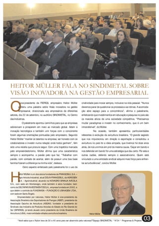 “Você sabia que o Nylon leva de 30 a 40 anos para ser absorvido pela natureza?”Espaço SINDIMETAL * N°24 * Programas & Projetos 03
O
vice-presidente da FIERGS, empresário Heitor Müller criatividade para inovar sempre, inclusive na vida pessoal. “Nunca
proferiu uma palestra sobre Visão inovadora na gestão devemosparar dequestionar osprocessoseasrotinas. Aacomoda-
empresarial, direcionada aos empresários de diferentes ção abre espaço para a concorrência”, afirma o palestrante,
setores, dia 22 de setembro, no auditório SINDIMETAL, no Centro enfatizandoqueinvestimentosem educaçãoepesquisanopaíssão
dasIndústrias. os maiores ativos de uma sociedade competitiva. “Precisamos
Opalestrante apontou caminhos para que as empresas mudar paradigmas e investir no conhecimento, que é um bem
sobrevivam e prosperem em meio ao mercado global. Aderir à intransferível”, dizMüller.
inovação tecnológica e também unir forças com o concorrente Na ocasião, também apresentou particularidades
foram algumas orientações pontuadas pelo empresário. Segundo referentes à evolução da avicultura brasileira. “O grande segredo
Heitor Müller “manter os talentos na empresa; ser honesto com os que nos impulsionou em direção à exportação e consolidou a
colaboradores e investir numa relação onde todos ganhem”, têm avicultura no país foi a ideia arrojada, que tivemos há doze anos
sido uma receita que procura seguir. Com uma trajetória marcada atrás, denos unirmos em prol da mesma causa. 'Caçar em bando e
pelo empreendedorismo, Müller afirma que uma característica nosdefender em bando' foi uma estratégia quedeu certo. Por esta e
sempre o acompanha: a paixão pelo que faz. “Trabalhar com outras razões, defendo sempre o associativismo. Quem está
paixão, com vontade de acertar, além de possuir uma boa base vinculado a uma entidade sindical adquire mais força para enfren-
familiar fizeram adiferençanaminhavida”, destaca. tar asturbulências”, conclui Müller.
Outro aspecto enfatizado pelo palestrante foi o uso da
HEITOR MÜLLER FALA NO SINDIMETAL SOBRE
VISÃO INOVADORA NA GESTÃO EMPRESARIAL
H
eitor Müller éum dos sócios fundadores da FRANGOSUL S.A. –
AgroAvícolaIndustrial, atual DOUX-FRANGOSUL; daAGROGEN
S.A. - Agroindustrial; atuando na NOVAGRO GRANJA AVÍCOLA
S.A., com sede em Montenegro, onde também é sócio fundador, bem
comodaDELTAPARINVESTIMENTOSS.A., empresafundadaem 2002, e
que detém o controle da FUNDIMISA – FUNDIÇÃO E USINAGEM LTDA.,
com sedeem SantoÂngelo.
Empreendedor por natureza, Heitor Müller é vice–presidente da
Associação Brasileira dos Exportadores de Frangos (ABEF); presidente da
Associação Gaúcha de Avicultura (ASGAV); fundador e presidente do
Sindicato das Indústria de Produtos Avícolas do Estado do Rio Grande do
Sul (SIPARGS), já tendo atuado como presidente da União Brasileira de
Avicultura(UBA), maior entidadevoltadaaaviculturabrasileira. Heitor Müller
 