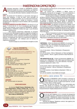 As empresas Enipelli Couros e Metalúrgica Ltda. –
Facas Riograndense e Feitosa e Feitosa Ltda., ambas de
São Leopoldo, passaram a integrar o grupo das associadas
do Sindicato das Indústrias Metalúrgicas, Mecânicas e de
Material Elétrico e Eletrônico de São Leopoldo.
Bem-vindas ao SINDIMETAL!
Atualize o cadastro e o e-mail da sua empresa, no site
www.sindimetalrs.org.br ou através do e-mail
relacionamento@sindimetalrs.org.br
14, 15 e 22 - Curso PCP
06 e 07, 13 e 14 - Curso Ferramentas da Qualidade
18, 19, 20 e 21 - Curso Setup
18 a 22 - Curso Cipa
19 a 22 - Exposição à Feira Mercopar – Caxias do Sul
21 - Missão à Feira Mercopar – Caxias do Sul
08 a 12 - SIPAT Comunitária Montenegro
22 a 26 - Curso Cipa
22, 23/ 11 e 1º e 02/ 12 - Curso PCP
24, 25, 29, 30/ 11 e 1º/ 12 - Curso Técnicas de Vendas
24 – Inauguração da Unidade Regional da ABIFA
Período a definir - Curso de Otimização de Usinagem com Foco
nos Custos
03 - Confraternização dos Associados
OUTUBRO
NOVEMBRO
DEZEMBRO
25 - V Encontro de Negócios Vale do Caí
Confira a agenda e participe dos eventos do SINDIMETAL. Mais
detalhes através do portal www.sindimetalrs.org.br
Agenda SINDIMETAL
OUTUBRO/NOVEMBRO/DESEMBRO
NOVASASSOCIADAS
Espaço SINDIMETAL * N°24 * Programas & Projetos04
INVESTINDONACAPACITAÇÃO
A TPM
CIPA
EFICIÊNCIAENERGÉTICANAÁREATÉRMICA NR10RECICLAGEM
s empresas associadas e filiadas ao SINDIMETAL possuem térmica ocorrerá no período de 25 a 29 de outubro e nos dias 1º, 03,
mensalmente opções de cursos e capacitações, que objetivam 04, 05 e08 denovembro.
reciclar eatualizar osprofissionaisnosmaisdiversosassuntos. – Em parceria com o SEBRAE e o SENAI, ocorreu no
Os cursos são efetivados mediante a adesão mínima de 20 SINDIMETAL, nos dias 30 e 31 de agosto, 1º, 02 e 03 de setembro, o
pessoas. cursoManutençãoProdutivaTotal - TPM, somando21 horas/ aula.
– No período de 27 de setembro a 1º de outubro, teve lugar, no Os participantes receberam orientações sobre Manutenção
Centro das Indústrias, o curso de CIPA, numa promoção do de Rotina, Corretiva, Preventiva e Preditiva; Benefícios da Manutenção
SINDIMETAL e do SESI. A atividade, com um total de 20 horas/ aula, Produtiva; Elaboração e Verificação das Folhas de Rotina; Localização
oportunizou aos participantes a revisão de conceitos e normas de Defeitos e Pequenos Reparos; Eliminação de Desperdícios;
obrigatórias para a segurança no local de trabalho, além da prevenção Implantação e Execução das Rotinas Oficiais e Execução de
deacidentes. ManutençãoEspontâneaeTrabalhosCompartilhados, entreoutros.
- Nos dias 30 e 31 de - Foi realizado, em parceria com o SENAI, no dia
agosto, 1º, 02,03, 08, 09, 10, 13 e 14 de setembro, das 18h às 22h, 20 de agosto, o curso NR 10 Reciclagem. Entre os assuntos em pauta,
no Centro das Indústrias, numa iniciativa do SINDIMETAL, FIERGS - foram abordadososRiscosem InstalaçõeseServiçoscom Eletricidade;
SENAI, Petrobras, CTGAS-ER e SulGás teve lugar o curso Eficiência Técnicas de Análise de Risco; Medidas de Controle de Risco Elétrico;
energéticanaáreatérmica. Regulamentação do MTE; Documentação de Instalações Elétricas e
Este programa proporcionou desenvolver os princípios RiscosAdicionais.
fundamentais das metodologias de gestão de diagnóstico energético e Para os interessados em participar de uma próxima edição
sua implementação, visando à eficiência energética em processos e do NR 10 Reciclagem, o pré-requisito é o Ensino Fundamental
sistemas produtivos. Ocurso, totalizando 40 horas de aulas práticas e Incompleto e já ter cursado, com aprovação, o Curso Básico em
teóricas, foi programado com base nos fundamentos de engenharia, Segurançaem InstalaçõeseServiçoscom Eletricidade.
economia e administração, com destaque para as técnicas de
engenhariadaqualidade.
A próxima edição do curso deEficiência energética na área
De volt a aos anos 70
s associados do SINDIMETAL estão convidados a participar da
confraternização de final de ano, que ocorrerá no dia 03 de
Odezembro, sexta-feira, às 20h, no Centro das Indústrias, rua José
Bonifácio, nº 204, Centro, em SãoLeopoldo.
A festa “De volta aos anos 70” será uma oportunidade para
relembrar este período de mudanças e inovações, que incluiu o
surgimento do movimento em defesa do meio ambiente e a revolução
comportamental em relaçãoàdécadaanterior. Participem!
PlanejandoNovidadespara2011
final do ano está chegando e já é o momento de planejarmos
algumas ações para 2011. Pensando em atender sempre melhor
Oas empresas, o SINDIMETAL estará encaminhando, em breve,
uma pesquisa onde poderão ser apontadas as capacitações, que serão
bem-vindasem 2011.
Participe da pesquisa. Desejamos construir esta agenda junto
com osassociadosdoSINDIMETAL.
SAPIRANGA - O Ponto de Atendimento SEBRAE, em parceria com
o SINDIMETAL, CDL e Abicalçados está localizado na rua João
Corrêa, nº 1260, sala 17, no Centro. Inscrições através do
telefone (51) 3599-1076.
18 e 19 de outubro - Oficina: Entendendo o Planejamento
Estratégico
25 e 26 de outubro - Oficina: Elaborando um Plano de Negócios
29 de novembro - Oficina: Logística Comercial: Boas Práticas em
Vendas
SÃO SEBASTIÃO DO CAÍ - O Ponto de Atendimento SEBRAE, em
parceria com o SINDIMETAL, CDL, ACIS e apoio da Prefeitura está
localizado na rua Esperanto, nº 20, bairro Quilombo. Inscrições
através do telefone (51) 3635-1745.
26 de outubro: Oficina: Administrando o Fluxo de Caixa
03 e 04 de novembro - Oficina: Entendendo o Planejamento
Estratégico
8 a 12 de novembro: Curso Gestão da Qualidade: D' Olho na
Qualidade
22 a 26 de novembro: Curso Gestão da Inovação
AGENDADOSPONTOSDEATENDIMENTO
BASESAVANÇADAS
 