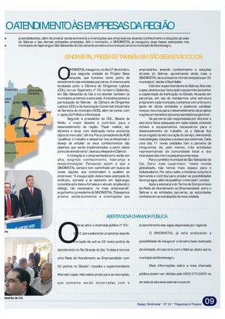 Espaço Sindimetal * Nº 24 * Programas & Projetos 09
SINDIMETALinaugurou,nodia07 deoutubro, empresários, levando conhecimento e soluções
a sua segunda unidade do Projeto Base através do Sebrae, aproximando ainda mais o
Avançada, que funciona como ponto de SINDIMETALdasuabaseterritorialcompostapor 35Oatendimentodas entidades parceiras.Amesmaestá municípios”,declaraRaulHeller.
localizada junto a Câmara de Dirigentes Lojistas Odiretor-superintendentedoSebrae,Marcelo
(CDL), na rua Esperanto, nº 20, no bairro Quilombo, Lopes,destacaque"estaaçãonospermiteaumentar
em São Sebastião do Caí, e irá atender também os a capilaridade da Instituição no Estado. Atuando em
municípios próximos a esta sede.Ainiciativa possui a parcerias, em vez de instalarmos uma estrutura
participação do Sebrae, da Câmara de Dirigentes própriaem cadamunicípio,contamoscom aforçaeo
Lojistas(CDL)edaAssociaçãoComercial,Industriale apoio de várias entidades e podemos canalizar
de Serviços do município (ACIS),além de contar com nossos recursos para odesenvolvimentodeprojetos
o apoiodaPrefeituraMunicipal. eaçõesembenefíciodosempreendedoresgaúchos".
Segundo a presidente da CDL, Silvane de Os parceiros são responsáveis por oferecer a
Mello, o maior desafio é contribuir para o estrutura física adequada em cada cidade, incluindo
desenvolvimento da região. ”Fazer melhor; ser móveis e equipamentos necessários para o
eficiente e atuar com dedicação numa economia desenvolvimento do trabalho. Já o Sebrae fica
dignadomercado”,afirma.ParaopresidentedaACIS encarregadodaestruturaçãodoserviço,oferecendo
“qualificar o trabalho e despertar nos profissionais o metodologias,soluções eacessoaos sistemas.Cada
desejo de ampliar os seus conhecimentos são uma das 11 novas unidades tem a parceria de
objetivos que serão implementados a partir deste integrantes de, pelo menos, três entidades
pontodeatendimento”,destacaAlexandreOderich. representativas da comunidade local e dos
A inovação e o empreendedorismo estão em interessesdasmicroepequenasempresas.
alta, exigindo conhecimento, lider ança e Paraoprefeitomunicipal deSãoSebastiãodo
desacomodação. Pensando assim é que o Caí, Darci José Lauermann, “neste mundo
SINDIMETAL sempre tem caminhado em busca de globalizado, não temos mais espaço para o
novas opções, que contemplem e auxiliem as individualismo. Por esta razão, a iniciativa conjunta é
empresas. “A inauguração dessa base avançada do bem-vinda e contribui para ampliar as possibilidades
sindicato, somada a já existente em Sapiranga, deempregos,alémdequalificar omercado”,conclui.
consolidaestaideiaefortaleceovínculo,ampliandoo Após aassinaturadoTermodeCompromisso
diálogo, tão necessário, no meio empresarial”, da Rede de Atendimento ao Empreendedor entre o
argumentaopresidentedoSINDIMETAL.“Desejamos Sebrae e as entidades parceiras, as autoridades
prestar esclarecimentos e orientações aos conheceramasinstalaçõesdanovaunidade.
SINDIMETALPRESENTETAMBÉMEMSÃOSEBASTIÃODOCAÍ
Sebrae abriu a chamada pública nº 04/ preenchimentodasvagasdisponíveispor regional.
O SINDIMETAL já está analisando a2010,paraselecionar propostasvisando
possibilidade de inaugurar a terceira base avançadaOà criação de outros 39 novos pontos de
da entidade,em parceria com oSebrae,desta veznoatendimento no Rio Grande do Sul. "A ideia é termos
municípiodeMontenegro.uma Rede de Atendimento ao Empreendedor com
Mais informações sobre a nova chamada50 pontos no Estado", ressalta o superintendente
pública podem ser obtidas pelo 0800.570.0800 ouMarcelo Lopes. Não existe prazo para as inscrições,
atravésdositewww.sebrae-rs.com.brque soment e ser ão encer r adas com o
ABERTANOVACHAMADAPÚBLICA
io de já estabelecidos,além de prestar esclarecimentos e orientações aos empresários,levando conhecimento esoluções através
do Sebrae e das demais entidades envolvidas. Até o momento, o SINDIMETAL já inaugurou duas bases avançadas nos
ócios municípiosdeSapirangaeSãoSebastiãodoCaí,estandoprevistaumanovaparcerianomunicípiodeMontenegro.
MOATENDIMENTOÀSEMPRESASDAREGIÃO
NOVOHAMBURGO
ARARICÁ
NOVAHARTZ
SAPIRANGA
CAMPOBOM
SÃOLEOPOLDO
TEIO
SAPUCAIADOSUL
SANTAMARIA
DOHERVAL
DOIS
IRMÃOS
MORROREUTER
ÂNCIA
LHA
PICADACAFÉ
IVOTI
LFO
R
HA
VA
PRESIDENTE
LUCENA
Werb
o Sebastião do Caí
 