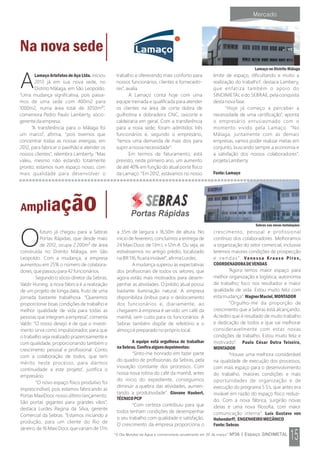 O
futuro já chegou para a Sebras
Portas Rápidas, que desde maio
de 2012, ocupa 2.200m² de área
construída no Distrito Málaga, em São
Leopoldo. Com a mudança, a empresa
aumentou em 25% o número de colabora-
dores, que passou para 42 funcionários.
Segundo o sócio-diretor da Sebras,
Valdir Huning, a nova fábrica é a realização
de um projeto de longa data, fruto de uma
jornada bastante trabalhosa. “Queremos
proporcionar boas condições de trabalho e
melhor qualidade de vida para todas as
pessoas que integram a empresa”, comenta
Valdir. “O nosso desejo é de que o investi-
mento sirva como impulsionador, para que
o trabalho seja realizado prazerosamente e
com qualidade, proporcionando também o
crescimento pessoal e profissional. Conto
com a colaboração de todos, que tem
mérito neste processo, para darmos
continuidade a este projeto”, justifica o
empresário.
“O novo espaço físico produtivo foi
imprescindível, pois estamos fabricando as
Portas MaxiDoor, nosso último lançamento.
São portas gigantes para grandes vãos”,
destaca Lurdes Regina da Silva, gerente
Comercial da Sebras. “Estamos iniciando a
produção, para um cliente do Rio de
Janeiro, de 16 Maxi Door, que variam de 17m
a 35m de largura x 16,50m de altura. No
início de fevereiro, concluímos a entrega de
24 Maxi Door, de 13m L x 12m A. Ou seja, se
estivéssemos no antigo prédio, localizado
na BR 116, ficaria inviável”, afirma Lurdes.
A mudança superou as expectativas
dos profissionais de todos os setores, que
agora estão mais motivados para desem-
penhar as atividades. O prédio atual possui
bastante iluminação natural. A empresa
disponibiliza ônibus para o deslocamento
dos funcionários e, diariamente, ao
chegarem à empresa é servido um café da
manhã, sem custo para os funcionários. A
Sebras também dispõe de refeitório e o
almoço é preparado no próprio local.
A equipe está orgulhosa de trabalhar
naSebras.Confiraalgunsdepoimentos:
“Sinto-me honrado em fazer parte
do quadro de profissionais da Sebras, pela
inovação constante dos processos. Com
nossa nova rotina do café da manhã, antes
do início do expediente, conseguimos
diminuir a quebra das atividades, aumen-
tando a produtividade”. Giovane Haubert,
TÉCNICOPCP
“Com certeza contribuiu para que
todos tenham condições de desempenhar
o seu trabalho com qualidade e satisfação.
O crescimento da empresa proporciona o
crescimento, pessoal e profissional
contínuo dos colaboradores. Melhoramos
a organização do setor comercial, inclusive
teremos maiores condições de prospecção
e vendas”. Vanessa Krause Pires,
COORDENADORADEVENDAS
“Agora temos maior espaço para
melhor organização e logística; autonomia
de trabalho; foco nos resultados e maior
qualidade de vida. Estou muito feliz com
esta mudança”. WagnerMaciel,MONTADOR
“Orgulho-me da proporção de
crescimento que a Sebras está alcançando.
Acredito que é resultado de muito trabalho
e dedicação de todos e que vai melhorar
consideravelmente com estas novas
condições de trabalho. Estou muito feliz e
motivado”. Paulo César Dutra Teixeira,
MONTADOR
“Houve uma melhora considerável
na qualidade de execução dos processos,
com mais espaço para o desenvolvimento
do trabalho, maiores condições e mais
oportunidades de organização e de
execução do programa 5 S's, que antes era
inviável em razão do espaço físico reduzi-
do. Com a nova fábrica, surgirão novas
ideias e uma nova filosofia, com maior
comunicação interna”. Luís Gustavo von
Hohendorff, ENGENHEIROMECÂNICO
Fonte:Sebras
Ampliação
Sebras nas novas instalações
ALamaço Artefatos de Aço Ltda. iniciou
2013 já em sua nova sede, no
Distrito Málaga, em São Leopoldo.
“Uma mudança significativa, pois passa-
mos de uma sede com 400m2 para
1000m2, numa área total de 3050m²”,
comemora Pedro Paulo Lamberty, sócio-
gerente da empresa.
“A transferência para o Málaga foi
um marco”, afirma, “pois tivemos que
concentrar todas as nossas energias, em
2012, para fabricar o pavilhão e atender os
nossos clientes”, relembra Lamberty. “Mas
valeu, mesmo não estando totalmente
pronto; estamos num espaço nosso, com
mais qualidade para desenvolver o
trabalho e oferecendo mais conforto para
nossos funcionários, clientes e fornecedo-
res”, avalia.
A Lamaço conta hoje com uma
equipe treinada e qualificada para atender
os clientes na área de corte dobra de
guilhotina e dobradeira CNC, oxicorte e
caldeiraria em geral. Com a transferência
para a nova sede, foram admitidos três
funcionários e, segundo o empresário,
“temos uma demanda de mais dois para
suprir a nossa necessidade”.
Em termos de faturamento, está
previsto, neste primeiro ano, um aumento
de até 40% em função do atual porte físico
da Lamaço. “Em 2012, estávamos no nosso
limite de espaço, dificultando e muito a
realização do trabalho”, destaca Lambery,
que enfatiza também o apoio do
SINDIMETAL e do SEBRAE, pela conquista
desta nova fase.
“Hoje já começo a perceber a
necessidade de uma certificação”, aponta
o empresário entusiasmado com o
momento vivido pela Lamaço. “No
Málaga, juntamente com as demais
empresas, vamos poder realizar metas em
conjunto, buscando sempre a economia e
a satisfação dos nossos colaboradores”,
projeta Lamberty.
Fonte:Lamaço
Na nova sede
Lamaço no Distrito Málaga
 