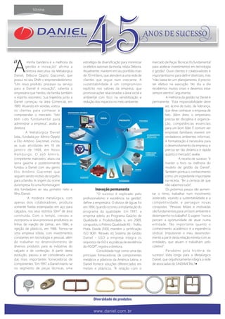 Aminha bandeira é a melhoria da
gestão e inovação” afirma a
diretora executiva da Metalúrgica
Daniel, Débora Oppitz Giacomet, que
possui no seu DNA o empreendedorismo.
“Um novo produto, processo ou serviço
para a Daniel é inovação”, salienta a
empresária que herdou da família também
o espírito visionário. Sua trajetória junto a
Daniel começou na área Comercial, em
1989. Atuando em vendas, visitou
os clientes para conhecer e
compreender o mercado. “Isto
tem sido fundamental para
administrar a empresa”, avalia a
diretora.
A Metalúrgica Daniel
Ltda., fundada por Almiro Oppitz
e Élio Antônio Giacomet, iniciou
as suas atividades em 10 de
janeiro de 1968, em Novo
Hamburgo. O avô Almiro,
competente matrizeiro, atuou na
serra gaúcha e posteriormente
fundou a Daniel com seu genro
Elio Antônio Giacomet que
seguem sendo motivo de orgulho
para a família. A origem do nome
da empresa foi uma homenagem
dos fundadores ao seu primeiro neto e
filho, Daniel.
A modesta metalúrgica, com
apenas dois colaboradores, produzia
somente fivelas estampadas em aço para
calçados, nos seus restritos 50m² de área
construída. Com o tempo, cresceu e
incorporou a seus processos produtivos as
linhas de injeção de zamac, em 1984, e
injeção de plásticos, em 1988. Tornou-se
uma empresa sólida, com investimentos
constantes em tecnologia e pessoal, além
de trabalhar no desenvolvimento de
diversos produtos para as indústrias do
calçado e de confecção. A partir desta
evolução, passou a ser considerada uma
das mais importantes fornecedoras de
componentes. “Em 1997, a Daniel inseriu-se
no segmento de peças técnicas, uma
estratégia de diversificação para minimizar
os efeitos sazonais da moda, relata Débora.
Atualmente, mantem em seu portfólio mais
de 70 mil itens, que atendem a uma rede de
clientes que segue num crescente. A
sustentabilidade é um compromisso
explícito nos valores da empresa, que
promove ações relacionadas a área social e
ambiental com foco na sensibilização e
redução dos impactos no meio ambiente.
Inovação permanente
“O sucesso é explicado pelo
profissionalismo e excelência na gestão”,
define a empresária. O divisor de águas foi
em 1994, quando ocorreu a implantação do
programa da qualidade. Em 1997, a
empresa aderiu ao Programa Gaúcho de
Qualidade e Produtividade e, em 2009,
conquistou o Prêmio Qualidade RS - Troféu
Prata. Desde 2000, mantém a certificação
ISO 9001. “Através do Sistema de Gestão
Daniel - SGD a empresa integra os
requisitos da ISO e as práticas de excelência
do PGQP”, registra a diretora.
Consolidada hoje como uma das
principais fornecedoras de componentes
metálicos e plásticos da América Latina, a
Daniel fornece soluções diferenciadas em
metais e plásticos. “A relação com o
mercado de Peças Técnicas foi fundamental
para acelerar investimentos em tecnologia
e gestão”. Ouvir clientes e colaboradores é
importantíssimo para definir diretrizes, mas
“não basta ter um planejamento, é preciso
ser efetivo na execução. No dia a dia
recebemos muitos sinais e devemos estar
sempre atentos”, argumenta.
A melhoria da gestão na Daniel é
permanente. “Esta responsabilidade deve
ser, acima de tudo, da liderança,
que deve conhecer a empresa de
fato. Além disto, o empresário
precisa ter disciplina e organiza-
ção, competências essenciais
para um bom líder. É comum ver
empresas familiares viverem em
verdadeiros ambientes informais.
A formalização é necessária para
o desenvolvimento da empresa, e
precisa ser tão dinâmica e rápida
quanto o mercado”, avalia.
A receita de sucesso “é
manter o foco na melhoria do
modelo de gestão da Daniel”.
Também pontua o conhecimento
como um ingrediente importante
na receita. "Ter a certeza de que
não sabemos tudo”.
Os próximos passos são aumen-
tar o ritmo, trabalhar num movimento
acelerado, visando a sustentabilidade e a
competitividade, e perseguir novas
conquistas. “Pessoas felizes e motivadas
são fundamentais para um bom ambiente e
desempenho no trabalho”. E sugere: “nunca
percam a oportunidade de atuar numa
entidade. Tão importante quanto o
conhecimento acadêmico é a experiência
sindical. Impulsionei o meu desenvolvi-
mento a partir desta relação estreita com as
entidades, que atuam e trabalham pelo
coletivo”.
Parabéns pela história de
sucesso! Vida longa para a Metalúrgica
Daniel, que orgulhosamente integra a rede
de associadas do SINDIMETAL!
45“
Diversidade de produtos
 