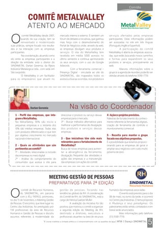 COMITÊ METALVALLEY
comitê MetalValley desde 2007,
Oquando da sua criação, tem se
reinventado e modernizado
suas práticas, sempre focado nos resulta-
dos e na interação com as empresas
participantes.
Na coordenação, atuando como
elo entre as empresas participantes e a
direção da entidade, está o diretor do
SINDIMETAL Darlan Geremia, da Rijeza
Indústria Metalúrgica Ltda., com sede em
São Leopoldo.
O MetalValley é um facilitador
para os empresários que atuam no
mercado interno e externo. É também um
fórum de debates e iniciativas, que ganhou
mais força com o desenvolvimento do
Portal de Negócios onde, através da web,
as empresas divulgam seus produtos e
serviços. O site do MetalValley tem
recebido em média 5000 acessos no
último semestre e continua aprimorando
os seus serviços, com o uso do Google
Adwords.
Com a ferramenta comercial –
Presença Digital - vinculada ao site do
SINDIMETAL, são mapeados todos os
acessos e buscas ocorridas, nos produtos e
serviços ofertados pelas empresas
participantes. Estas informações podem
ser acessadas no site em três línguas
(Português, Inglês e Espanhol).
A participação do comitê
MetalValley é aberta às empresas associa-
das, que estão buscando novos caminhos
e formas para expandirem os seus
produtos e serviços, principalmente via
web.
Maiores informações sobre o
grupo e a agenda de reuniões poderão ser
obtidas através do telefone 3590-7710.
MEETING GESTÃO DE PESSOAS
comitê de Recursos Humanos,
Odo SINDIMETAL, em parceria
com o IEL/ FIERGS, promoveu,
no dia 13 de novembro, o Meeting Gestão
de Pessoas. O encontro, que teve lugar no
Centro das Indústrias, foi prestigiado por
138 profissionais da área de Recursos
Humanos e Gestão de Pessoas e discutiu
assuntos referentes à modernidade da
gestão de pessoas, focando nas
tendências globais de RH. A coordenação
do Comitê de RH, do SINDIMETAL, está a
cargo de Heloísa Gaelzer Müller.
A avaliação da iniciativa foi tão
positiva, que motivou o comitê a organizar
a segunda edição do Meeting de RH,
destinado a diretores, executivos e
profissionais atuantes na área de recursos
humanos das empresas associadas.
O evento está previsto para o dia
08 de maio, no turno da tarde, e ocorrerá
no Centro das Indústrias. O tema proposto
é Mudança e seus paradigmas. Os
palestrantes estão sendo contatados e em
breve serão anunciados.
Mais informações pelo telefone
(51) 3590-7710.
1 - Perfil das empresas, que inte-
gramoMetalValley.
No MetalValley, 90% são micro e
pequenas empresas e o restante dos
10% são médias empresas. Todas elas
com produtos diferenciados e que tem
por objetivo crescimento no mercado
nacional e internacional.
2 - Quais as atividades que são
pertinentesaocomitê?
1º - Atividades relacionadas à inclusão
das empresas no meio digital.
2º - Análise do comportamento do
consumidor que acessa o site para
direcionar o produto ou serviço dessas
empresas para o mercado.
3º - Buscar métodos alternativos para
melhorar a performance de divulgação
dos produtos e serviços dessas
empresas.
3 - Que iniciativas têm sido mais
relevantes para o fortalecimento do
MetalValley?
Busca de novas empresas para aumen-
tar a abrangência da ferramenta;
divulgação frequente das atividades e
ações das empresas e a manutenção
das empresas com ações do comitê.
4-Açõeseprojetosprevistos.
Palestras de fortalecimento do conheci-
mento referente às ferramentas digitais,
criação de ferramenta de controle e
monitoramento comercial.
5 - Receita para manter o grupo
focadonosobjetivospropostos.
É a possibilidade que estamos proporci-
onando para as empresas de gerar e
ampliar seus negócios com custo muito
próximo de zero.
Darlan Geremia
Recursos Humanos
RHRH
 