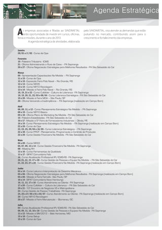 Janeiro
28/01 a 1º/02 - Curso de Cipa
Fevereiro
19 - Palestra Tributário - ICMS
21 - Oficina Administrando o Fluxo de Caixa – PA Sapiranga
26 e 27 - Oficina Negociação: Estratégias para Melhores Resultados - PA São Sebastião do Caí
Março
06 - Apresentação Capacitações Na Medida – PA Sapiranga
11 a 15 - Curso de Cipa
12 a 15 - Exposição Feira Polo Naval – Rio Grande/RS
12 e 13 - Curso NR35
13 e 14 - Curso NR10 Reciclagem
13 e 14 - Missão à Feira Polo Naval – Rio Grande/RS
18, 19, 21 e 22 - Curso Cultilider - Cultura de Liderança - PA Sapiranga
18, 19, 20, 21, 22/03 e 08/04 - Curso Liderança Estratégica - PA São Sebastião do Caí
19 e 20 - Missão à Feira MDA – São Paulo/SP
26 - Oficina Vencendo a Inadimplência – PA Sapiranga (realização em Campo Bom)
Abril
08, 09, 11, e 12 - Curso Planejamento Estratégico Na Medida – PA Sapiranga
08 a 19 - Curso NR10 Básico
09 e 10 - Oficina Plano de Marketing Na Medida - PA São Sebastião do Caí
15 - Palestra Estabilidades - PA São Sebastião do Caí
16 e 17 - Missão à 5ª Feira de Fornecedores Industriais – Olinda/PE
16 a 19 - Curso Planejamento Estratégico Na Medida – PA Sapiranga (realização em Campo Bom)
22 a 26 - Curso de Cipa
22, 23, 25, 29/04 e 16/05 - Curso Liderança Estratégica – PA Sapiranga
22 a 30 - Curso PPCP - Planejamento, Programação e Controle de Produção
22 a 26 - Curso Gestão Financeira Na Medida - PA São Sebastião do Caí
Maio
06 a 09 - Curso NR33
06, 07, 09, 13 e 14 - Curso Gestão Financeira Na Medida - PA Sapiranga
08 - Meeting RH
13 a 16 - Curso Ferramentas da Qualidade
13 a 17 - SIPAT Comunitária Feliz
16 - Curso Atualização Profissional IPI/ICMS-RS - PA Sapiranga
20, 21, 22, 23, 27 e 28 - Curso Gestão de Pessoas e Equipe Na Medida – PA São Sebastião do Caí
21, 22, 23, 27 e 28 - Curso Gestão Financeira Na Medida - PA Sapiranga (realização em Campo Bom)
Junho
03 a 14 - Curso Leitura e Interpretação de Desenho Mecânico
05 e 06 - Oficina Negociação: Estratégias para Melhores Resultados - PA Sapiranga (realização em Campo Bom)
05 e 06 - Missão à Feira Feimafe - São Paulo/SP
10 a 14 - SIPAT Comunitária Novo Hamburgo
10, 11, 13, 17 e 18 - Curso Atendimento ao Cliente - PA Sapiranga
17 a 20 - Curso Cultilíder – Cultura da Liderança – PA São Sebastião do Caí
20 e 21 - 10º Encontro de Negócios VS e Metropolitana
24 - Curso Gestão de Passivo Trabalhista - PA Sapiranga
25, 26 e 27/06 e 01 e 02/07 - Curso Atendimento ao Cliente - PA Sapiranga (realização em Campo Bom)
26 - Curso NR10 Reciclagem
26 e 27 - Missão à Feira Manutenção – Blumenau/SC
Julho
04 - Curso Atualização Profissional IPI/ICMS-RS - PA São Sebastião do Caí
08, 09, 11, 15, 16 e 18 - Curso Gestão de Pessoas e Equipes Na Medida - PA Sapiranga
11 e 12 - Missão à SIM 2013 – Belo Horizonte/MG
15 a 18 - Curso Setup
15 a 19 - Curso de Cipa
s empresas associadas e filiadas ao SINDIMETAL
Aterão oportunidade de investir em cursos, oficinas,
feiras e missões, durante o ano de 2013.
A agenda estratégica de atividades, elaborada
pelo SINDIMETAL, visa atender as demandas que estão
pulsando no mercado, contribuindo assim para o
crescimento e fortalecimento das empresas.
 