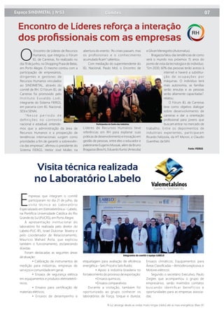 Evento superou expectativas
Fonte: FIERGS
O
Encontro de Líderes de Recursos
Humanos, que integrou o Fórum
IEL de Carreiras, foi realizado no
dia 19 de junho, no Shopping Praia de Belas,
em Porto Alegre. O mesmo contou com a
participação de empresários,
dirigentes e gestores de
Recursos Humanos vinculados
ao SINDIMETAL, através do
comitê de RH. O Fórum IEL de
Carreiras foi promovido pelo
Instituto Euvaldo Lodi,
integrante do Sistema FIERGS,
em parceria com IEL Nacional,
SESI e SENAI.
“ N e s s e p e r í o d o d e
d e ﬁ n i ç õ e s n o c o n t e x t o
nacional e estadual, entende-
mos que a administração da área de
Recursos Humanos e a prospecção de
tendências internacionais surgem como
prioridades a ﬁm de garantir a sobrevivên-
cia das empresas”, aﬁrmou o presidente do
Sistema FIERGS, Heitor José Müller, na
abertura do evento. “As crises passam, mas
os proﬁssionais e o conhecimento
acumulado ﬁcam” salientou.
Com mediação do superintendente do
IEL Nacional, Paulo Mol, o Encontro de
Líderes de Recursos Humanos teve
referências em RH para explanar suas
práticas de desenvolvimento e inovação em
gestão de pessoas, entre eles o educador e
palestrante Eugenio Mussak, além de Bruno
Bragazza (Bosch), Eduardo Kuntz (Artecola)
e Gilvan Menegotto (Automatus).
Bragazza falou das tendências de como
será o mundo nos próximos 15 anos do
ponto de vista da tecnologia e do indivíduo.
“Em 2030, 60% das pessoas terão acesso à
internet e haverá a substitui-
ção de ocupações por
máquinas. O indivíduo terá
mais autonomia, as famílias
serão enxutas e as pessoas
serão altamente capacitadas”,
relatou.
O Fórum IEL de Carreiras
teve como objetivo dialogar
sobre desenvolvimento de
carreiras e dar a orientação
proﬁssional para jovens que
buscam entrar no mercado de
trabalho. Entre os depoimentos de
industriais experientes, participaram
Ricardo Felizzola, da HT Micron, e Claudio
Guenther, da Stihl.
Participantes do Centro das Indústrias
Integrantes do comitê e equipe LABELO
 