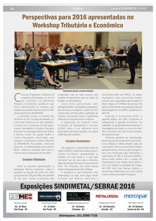 14 Espaço SINDIMETAL | Nº55Ações
Perspectivas para 2016 apresentadas no
Workshop Tributário e Econômico
Exposições SINDIMETAL/SEBRAE 2016
Informações: (51) 3590-7710
03 - 07 Maio
São Paulo - SP
feimec.com.br
17 - 21 Maio
São Paulo - SP
mecanica.com.br
21 - 24 Junho
Criciúma - SC
metalmineracao.com.br
13 - 16 Setembro
Joinville - SC
metalurgia.com.br
04 - 07 Outubro
Caxias do Sul - RS
mercopar.com.br
C
erca de 70 gestores e diretores de
empresas participaram, no dia 24
de novembro, do or shop
Tributário e Econômico, ocasião em que
foram apresentados os cenários que
estarão impactando na economia em 2016.
A promoção foi do SINDIMETAL.
A atividade ocorreu no horário das
16h30min às 19h, na sede da entidade, no
Centro das Indústrias, em São Leopoldo,
e contou com a presença de três pales-
trantes. Abordando o Cenário Tributário
estiveram os advogados Marciano Bu on
e Marina Furlan, da equipe Bu on e
Furlan Advogados Associados, que
integram a Assessoria Jurídica Tributária
do SINDIMETAL. Na ocasião, o tema em
pauta foi à implementação dos pacotes
ﬁscais - federal e estadual, bem como o
impacto das mudanças ﬁscais em 2016.
Cenário Tributário
Entre os assuntos apresentados, a
advogada Marina comentou sobre o
aumento na alíquota do ICMS, em 2016,
que passará de 17% para 18%, pelo período
de três anos. “Como a economia está
estagnada, não se sabe quanto esta
medida irá representar para os cofres do
Estado”, comenta Marina.
Outro tema apresentado, pelo
advogado Bu on, diz respeito à regulariza-
ção dos ativos no exterior. A partir de 2017
haverá mais controle sobre a aplicação de
dinheiro nos paraísos ﬁscais e igualmente
referente à compra de bens no exterior.
A legislação do Imposto sobre
Circulação de Mercadorias e Serviços
(ICMS) voltou a ser debatida entre
especialistas do setor tributário, mas segue
indeﬁnida, aﬁrma Bu on.
Cenário Econômico
Na sequência, o economista-chefe do
Sistema FIERGS, André Nunes falou sobre o
Cenário Econômico, apresentando os
desaﬁos da crise atual e o que este
momento traz de novo para a indústria,
além de perspectivas para a economia em
2016. “Por enquanto, não existe clareza
sobre a saída para esta crise”, enfatiza.
A tendência é que tenhamos mais
desemprego ou seja, mais vagas sendo
fechadas que abertas, menciona o
economista-chefe da FIERGS. Os dados
divulgados, pelo economista André,
indicam que a população desocupada no
Brasil chegou a 9 milhões de pessoas. No
terceiro trimestre do ano passado a taxa de
desocupação foi de 6,8% e atualmente é
de 8,7%.
Segundo o economista André “a
agenda política, em 2016, continuará se
sobrepondo à agenda econômica. Na
realidade, “as atuais lideranças perderam a
prerrogativa de propor os rumos do País.
Até o momento isto não foi bem sinaliza-
do”, destaca André.
“Teremos aumento do desemprego;
perda do grau de investimento; descontro-
le da inﬂação e crédito privado cada vez
mais restrito”, aﬁrma o economista. Existem
perspectivas de uma boa safra na agricul-
tura, mas insuﬁciente para impulsionar o
crescimento do PIB. A indústria metalme-
cânica ainda sofrerá com a queda nos
investimentos, com crédito mais restrito e
caro. Já a queda na atividade do Estado,
em 2016, será mais intensa, ﬁnalizou o
economista, lembrando que como outras
crises no País esta também irá passar.
André Nunes analisa o cenário econômico
 