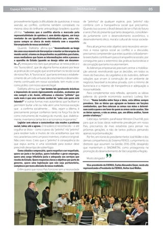 provavelmente ligado à diﬁculdade de questionar, é nossa
aversão ao conﬂito, conforme também constatado na
mesma obra do brilhante antropólogo brasileiro quando
aﬁrma: “sabemos que o conﬂito aberto e marcado pela
representatividade de opiniões é, sem dúvida alguma, um traço
revelador de um igualitarismo individualista que, entre nós,
quase sempre se choca de modo violento com o esqueleto
hierarquizantedenossasociedade”.
Quando DaMatta aﬁrma que “desenvolvendo ao longo
dosanosessamaneiradehierarquizaremanterashierarquiasdo
mundosocial,criamososdespachantes oupadrinhos parabaixo,
esses mediadores que fazem as intermediações entre a pessoa e
o aparelho de Estado (quando se deseja obter um documen-
to...)”, resta para nós claro que perpetua-se nesta prática o
rito “burocrático”, que de alguma forma acabará por levar
as práticas de corrupção que se entranham no tecido social
de nosso País. A “burocracia”, que tanto entrava o estabele-
cimento de um ciclo virtuoso de crescimento e desenvolvi-
mento continuado em nossa sociedade, tem muito a ver,
como já dito, com nosso aparato legal.
DaMatta aﬁrma que “por termos leis geralmente drásticas
e impossíveis de serem rigorosamente acatadas, acabamos por
não cumprir a lei. Assim, utilizamos o clássico “jeitinho” que
nada mais é que uma variante cordial do “sabe com quem está
falando?” e outras formas mais autoritárias que facilitam e
permitem burlar a lei ou nela abrir uma honrosa exceção
que a conﬁrma socialmente.... Mas, vejam o dilema, é
precisamente porque conﬁamos tanto na força fria da lei
como instrumento de mudança do mundo, que, dialetica-
mente, inventamos tantas leis e as tornamos inoperantes.”
Legislar sem educar e conscientizar não resolve o problema
social, talvez até o agrave. O brasileiro é reconhecido - e até
orgulha-se disso - como o povo do “jeitinho”. Há “jeitinho”
para resolver tudo e muitos de nós acreditamos que isto
nos caracteriza como um povo inventivo, criativo e original.
Não creio nisso. Creio que o “jeitinho” é conseqüência do
que expus acima, e uma sociedade para evoluir deve
prescindir desse tipo de subterfúgio.
Comocidadãoeempresário, querorespeitareserrespeitado,
quero ser justo e ter justiça, quero trabalhar e gerar empregos,
quero uma carga tributária justa e adequada aos serviços que
recebodoEstado.Querorespostasclaraseobjetivasporpartedo
governo, quero uma legislação que não seja perfunctória,
complexaeporvezesalienadadenossarealidade.
Enﬁm quero que nosso País funcione sem a necessidade
de “jeitinhos” de qualquer espécie, pois “jeitinho” não
combina com a transparência social que precisamos.
Quando isso ocorrer, o Brasil deixará de ser o País do futuro
e será o País do presente que tanto desejamos, consolidan-
do juntamente com o desenvolvimento econômico, o
desenvolvimento ético, moral e cultural de nossa socieda-
de.
Para alcançarmos este objetivo será necessário vencer-
mos a nossa ojeriza social ao conﬂito e a discussão,
precisamos compreender que estes quando civilizadamen-
te exercitados contribuem para a transparência social e, por
conseguinte para o extermínio das práticas burocráticas e
de corrupção que tanto nos atormentam.
As lideranças empresariais precisam centrar a mobiliza-
ção setorial, reivindicando que as decisões, em todos os
níveis do Executivo, do Legislativo e do Judiciário, deﬁnam
soluções que sirvam à construção de um ambiente de
negócios favorável à iniciativa privada, com o mínimo de
burocracia e o máximo de transparência e adequação a
nossa realidade.
Para complementar esta reﬂexão, aproveito as sábias
palavras do grande economista austríaco Ludwig Von
Mises: “Numa batalha entre força e ideia, esta última sempre
prevalece. São as ideias que agrupam os homens em facções
combatentes, que lhes colocam as armas nas mãos e determi-
namcontraquemeemfavordequemasarmasserãousadas. São
as ideias apenas, e não as armas, que, em última análise, fazem
penderabalança.”
Cabe aqui, também, parafrasear Winston Churchill, pois
para que as boas ideias realmente prevaleçam em nosso
País, precisamos de mais estadistas para pensar nas
próximas gerações, e não de tantos políticos pensando
apenas na próxima eleição.
Por ﬁm, em nome do presidente Heitor José Müller e dos
demais companheiros do Sistema FIERGS, cumprimento os
diretores que assumem na Gestão 2016-2018, desejando
que mantenham o SINDIMETAL como protagonista na
promoção do desenvolvimento de São Leopoldo e Região.
Muito obrigado!
Vice-presidente doCIERGS,CarlosAlexandreGeyer,nesteato
representandooPresidentedaFIERGS,HeitorJoséMüller.
Institucional 05Espaço SINDIMETAL | Nº55
 