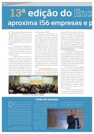 Ação
edição do
aproxima 156 empresas e po
U
ma nova estratégia para prospectar
negócios e realizar contatos
empresariais movimentou 156
empresas, no dia 16 de junho, durante o
Encontro de Negócios Metalmecânico Vale
do Sinos e Metropolitana, numa realização
do SINDIMETAL, em parceria com o
SEBRAE.
O formato Arena de Negócios foi a
alternativa encontrada para potencializar a
13ª edição do encontro da área metalmecâ-
nica, que iniciou às 8h30min, na sede do
SINDIMETAL, junto ao Centro das Indústrias,
em São Leopoldo.
A abertura oﬁcial contou com a
presença de integrantes da diretoria da
entidade, vice-presidente Leonardo Pedro-
so, da Transmaq; e os diretores Rubén Duar-
te, da RD Flex; Udo ondracek, da Alu-Cek;
Ricardo Kiszewski, da CRK; e Valdir Huning,
da Sebras.Também prestigiaramo evento, o
diretor Técnico do SEBRAE, A rton Pinto
Ramos; Marco Aurélio Copetti, da Regional
Sinos, Caí e Paranhana; e Rogério da Silva
Rodrigues, da Regional Serra Gaúcha,
ambos gerentes do SEBRAE.
Segundo o diretor Executivo do
SINDIMETAL, Valmir Pizzutti, “nestes 13 anos
de realização dos encontros de negócios,
mais de 1000 empresas, de diferentes seg-
mentos, participaram da iniciativa, ofere-
cendo produtos e serviços, sendo que a
cada edição houve, em média, 45 de
renovação das empresas”. Para que o proje-
to seja exitoso, precisamos colocar os esfor-
ços nas ações corretas, menciona Pizzutti,
“tanto que para este evento decidimos
alterar o formato para uma Arena de negó-
cios, pois o momento exige que todas as
empresas participantes tenham a oportuni-
dade de mostrar seus produtos e serviços às
demais. Um mercado recessivo, de pouca
demanda exige mudanças, esperamos que
a inovação proporcione aos empresários
contatos e negócios promissores”, comple-
menta.
ARENA DE NE CIOS - O forma-
to consistiu em reuniões com apresentação
de empresas entre si, de forma simultânea.
As rodadas da Arena de Negócios tiveram a
duração de 20 minutos cada. Ao todo foram
14 ciclos de rodadas, com 13 mesas, onde
todos os participantes se apresentaram e
interagiram, gerando um total de 2.184
apresentações simultâneas. Cada empresa
teve 1 minuto e 30 segundos para realizar a
sua apresentação e 2 minutos para troca
geral de mesas. A apresentação de cada
empresa incluiu identiﬁcação; produtos que
fabrica e deseja fornecer, bem como produ-
tos/insumos que consome.
A formatação diferenciada deste
Encontro de Negócios foi estrategicamente
pensada de acordo com o mercado atual e
a possibilidadede ampliar os contatos entre
as empresas. O resultado altamente positi-
vo, segundo Marco Aurélio Copetti, gerente
regional do SEBRAE, num ano de restrições
nos negócios, comprova a sinergia existente
entre as 156 empresas inscritas.
Para o diretor Técnico do SEBRAE,
A rton Pinto Ramos, a construção conjunta
desta ação, com o SINDIMETAL, possibilitou
um espaço para todas as empresas apre-
sentarem seus produtos e serviços. “O
momento exige novas atitudes e este for-
mato da Arena de Negócios está bem ade-
quado à situação econômica que estamos
vivendo, onde precisamos nos reinventar e
buscar alternativas mais eﬁcazes para o
desenvolvimento das empresas” salienta
A rton. “O momento exige que se obte-
nhammais ganhos”.
O evento teve continuidade no
turno da tarde, tendo sido avaliadopositiva-
mente pelos organizadores e participantes.
D
urante a manhã, também ocorreu
a apresentação de uma experiên-
cia empreendedora, a partir do
case da Brinox. A mesma contou com a
presença do palestrante Valdomiro Valente
Remussi, sócio fundador da empresa metal-
mecânica, com sede em Caxias do Sul, que
está no mercado desde 1988. A Brinox é
uma das maiores marcas de utilidades
domésticas do Brasil e conta hoje com mais
de 2.500 itens em seu portfólio, utilizando
aço inox, alumínio, aço cromado, silicone,
n lon, porcelana, vidro, entre outros mate-
riais.
Empreendedor, Remussi falou sobre
a sua trajetória de vida, relatando experiên-
cias pessoais e proﬁssionais. “É preciso
enxergar e pensar a longo prazo; ter bons
relacionamentos; planejar a vida; avaliar e
correr riscos”, salienta.
“Fazer o que se conhe-
ce e se for inovador
pesquisar, estar bem
preparado e ter foco,
lembrando que as
adversidades existem”.
“ D e v e m o s
estar preparados para
as adversidades, traba-
lhando com transpa-
rência e ﬁdelização”,
enfatiza o empresário.
“Gerenciar adequadamente os riscos, tendo
presente a boa governança corporativa, é
um caminhoeﬁcaz parao sucesso”, aﬁrma.
Case de sucesso
Valdomiro Valente Remussi
Otimizando o tempo e gerando negócios
 