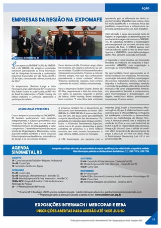 AÇÃO
AGENDA
SINDIMETAL rs
Empresas da região NA Expomafe
Com apoio do SINDIMETAL RS, do SINBOR-
SUL e do SEBRAE, três empresas associadas
estiveram participando da Feira Internacio-
nal de Máquinas-Ferramenta e Automação
Industrial (Expomafe), em São Paulo, de 09 a
13 de maio, com estande coletivo, numa área
de 50m².
Os empresários Christine Lange e João
Henrique Lange, da Indústria de Ferramentas
Ifla; Rubén Duarte e Lucas Duarte, da RD-Flex
do Brasil Acoplamentos; e Valdir Huning, da
Sebras Indústria e Comércio, aprovaram a
participação na feira.
Outras empresas associadas ao SINDIMETAL
RS também participaram, com estandes
independentes. A Gedore apresentou a sua
campanha Top Seller, que traz ao mercado
Produtos Premium, de alta qualidade e valor
competitivo. O estande teve como destaque
a linha de Organização e Movimento, sendo
possível conferir, também, o novo visual da
linha inspirado nas tendências minimalistas
de design e na nova marca Gedore.
AGOSTO
10-Curso Mundo doTrabalho - Etiqueta Profissional
14a18- Curso Cipa
18-Seminário Gestão das Águas
SETEMBRO
11a15 - Curso Cipa
12a15- Exposição à Feira Intermach - Joinville/ SC
13e14- Missão Empresarial à Feira Intermach - Joinville/ SC
18/09a30/10-Grupo de Estudos - Práticas de Atração e
Retenção de Pessoas
26-11ºMeeting Gestão de Pessoas
OUTUBRO
03a06- Exposição à Feira Mercopar - Caxias do Sul/ RS
05- Missão Empresarial à Feira Mercopar - Caxias do Sul/ RS
16a20-Curso Cipa
NOVEMBRO
08-6º Fórum Lean
12a14-EEBA-EncontroEconômicoBrasilXAlemanha-PortoAlegre/RS
20a24-Curso Cipa
29-WorkshopTributário e Econômico - Cenários 2018
Acompanheeparticipe,mêsamês,dasoportunidadesdenegócioequalificação,queestãoincluídasnaagendadaentidade.
Maisinformaçõespoderãoserobtidasatravésdostelefones(51)3590-7707e3590-7708.
ASSOCIADAS PRESENTES
13
Para a diretora da Ifla, Christine Lange, a feira
foi excelente, em relação à estrutura e as visi-
tas recebidas.“O público foi bastante focado e
interessado nos produtos. Tivemos a visita de
clientes antigos, mas que não conhecíamos
pessoalmente e novos contatos”, afirmou.
“Estamos recebendo cotações. Com certeza
a primeira de muitas”, relatou entusiasmada.
Para o empresário Rubén Duarte, diretor da
RD-Flex, seguramente a feira foi muito boa,
em todos os aspectos. Segundo o diretor
da Sebras, Valdir Huning, foram realizados
bons contatos. “É uma feira para continuar
apostando, pois se diferencia em vários as-
pectos”, ressalta.“O público que visitou a feira
foi muito qualificado e a estrutura física dos
pavilhões proporcionou a infraestrutura ne-
cessária para realizarmos um bom trabalho”.
Além de todo o apoio operacional, tanto de
logística e organização do estande quanto na
produção de imagens do mesmo, o SINDIME-
TAL RS subsidiou, também, a hospedagem
para uma pessoa por empresa, durante todo
o período da feira. O SEBRAE apoiou com
50% de subsídio sobre o valor da área e mon-
tagem e o SINBORSUL, parte da hospedagem
da RD-Flex, também associada à entidade.
A Expomafe é uma iniciativa da Associação
Brasileira da Indústria de Máquinas e Equi-
pamentos (ABIMAQ), com organização e
promoção da Informa Exhibitions.
Na oportunidade, foram apresentadas as úl-
timas novidades em máquinas, ferramentas,
automação industrial, robótica, estampagem
de precisão, manufatura aditiva, sistemas in-
tegrados e multitarefa, metrologia, medição
e controle de qualidade, além de ferramentas
manuais e de corte, equipamentos hidráuli-
cos, pneumáticos, bombas e compressores,
para movimentação e armazenagem, sol-
dagem, manufatura aditiva, prototipagem,
impressoras 3D, entre outros.
A empresa também fez o lançamento de
dois carros com ferramentas: os novos 1580
GM Mix 2 e 3000 GM Mix 2 apresentam ber-
ços em EVA, em duas cores que permitem
a rápida identificação das ferramentas. Es-
pecialista em soluções para torques contro-
lados, a KDowidat Ferramentas Especiais,
outra marca do grupo, apresentou a gama
completa de produtos; e a linha Robust
mostrou seu mais recente lançamento: o
Jogo Oficina 5000S, único no mercado.
A CRK Automação, em parceria com a
empresa Zeiss, expôs o Autonomous Mea-
suring Lab 4.0, que é o laboratório de medi-
ção ideal para o chão de fábrica. A máquina
foi totalmente construída e desenvolvida
através da metodologia de Design Thin-
king. A mesma contou com a máquina de
medição da Zeiss e um robô industrial da
KUKA. A CRK foi responsável pela estrutura,
integração do robô com a célula de medi-
ção, além do projeto de abastecimento de
peças e alocação do robô na célula. Hoje,
o Autonomous Measuring Lab 4.0 é um
produto da CRK.
ExposiçÕES Intermach / Mercopar e EEBA
Inscrições abertas para adesão até 14 de JULHO
“Aeducaçãoéumprocessosocial,édesenvolvimento.Nãoéapreparaçãoparaavida,éaprópriavida”.
** Os cursos NR 10 Reciclagem e NR 35 ocorrerão mediante demanda. Solicitar informações através do e-mail desenvolvimento2@sindimetalrs.org.br
** Programação sujeita à alteração I Consulte a agenda no site www.sindimetalrs.org.br
Empresários do SINDIMETAL RS
 