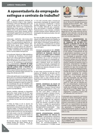 JURÍDICO TRABALHISTA
12
A aposentadoria do empregado
extingue o contrato de trabalho?
A resposta à pergunta constante do
título do presente artigo é, hoje, negativa.
Entretanto, o tema, por alterações da lei e da
jurisprudência, passou por inúmeras inter-
pretações. Mas, mesmo com entendimento
sedimentado neste aspecto, a reforma tra-
balhista trouxe questionamento de alguns
empresários acerca desta situação jurídica:
o empregado aposentado que continua tra-
balhando: e o FGTS com sua multa rescisória,
como fica?
A discussão – realmente – não é nova: entre
1973 e 2008 o entendimento literalmente
variou. Ora a aposentadoria, legalmente, ex-
tinguia o contrato de trabalho, outrora, não!
Desta forma, apesar de a situação estar
pacificada na jurisprudência do judiciário, a
situação é complexa, sendo necessária, para
o melhor entendimento da questão, uma
breve e sucinta análise retrospectiva.
A Constituição Federal de 1988 estabeleceu
as diretrizes da Previdência Social através
dos art. 201 e 202, os quais foram regulamen-
tados pela Lei 8.213/91. Esta Lei instituiu os
Planos de Benefícios da Previdência Social e,
em seu art. 49, estabeleceu os pressupostos
para a aposentadoria, deixando de exigir
o desligamento do emprego para que o
segurado pudesse obter o benefício da
aposentadoria, bastando, para requerer o
direito à aposentadoria espontânea, o preen-
chimento dos requisitos legais previstos nos
artigos 48 a 58 da Lei 8.213/91.
A discussão ganha peso no que tange aos re-
flexos para e no contrato de trabalho. Apesar
de antes estar disposta de maneira clássica a
aposentadoria como uma causa de extinção
da relação empregatícia (caput do artigo 453
da Consolidação das Leis do Trabalho), este
entendimento foi modificado, dando origem
a correntes divergentes, tanto na doutrina
quanto na jurisprudência.
Ocorreu, também, alteração no dispositivo
legal antes citado (artigo 453 da CLT) para
disciplinar a situação de aposentados das
empresas públicas, o que não interessa para
as empresas privadas, mas que teve reflexo
por decisões da mais alta corte de justiça do
país.
A ênfase do litígio se dá no alcance da
aposentadoria, se haveria ou não conse-
quentemente extinção do pacto laboral. Em
segunda análise, o certame incide sobre as
verbas rescisórias que, dentre outros, inclui a
multa de 40% do FGTS em caso de dispensa
sem justa causa, e caso de o empregado se
aposentar e continuar prestando serviço ou
simplesmente volte ao mesmo emprego
depois de aposentado.
Tal situação chegou ao Supremo Tribunal
Federal através das Ações Diretas de In-
constitucionalidade números 1.770-4-DF
Fernando de Morais Garcez
OAB/RS 69.356
Joana Ferreira
OAB/RS 78.159
Advogados integrantes da equipe de profissionais do
escritório Garcez Advogados Associados – Assessoria Ju-
rídica do SINDIMETAL, nas áreasTrabalhista, Ambiental e
de Representação Comercial.
e 1.721-3-DF, versando sobre a situação do
aposentado empregado de empresa públi-
ca que permanece trabalhando e tiveram
decisões definitivas e iguais na sessão do
dia 11.10.2006, definindo que a aposenta-
doria não extingue o contrato de trabalho.
Posteriormente a estas decisões, entidades
privadas tentaram alcance diferente para os
empregados de empresas privadas, mas sem
êxito.
Em maio de 2008 a Sessão de Dissídios Indi-
viduais I, doTribunal Superior doTrabalho, na
esteira das decisões do Supremo Tribunal Fe-
deral, editou a Orientação Jurisprudencial nº
361, pacificando o entendimento no âmbito
da Justiça do Trabalho sobre a matéria, e que
vigora até agora.
Orientação Jurisprudencial 361. APOSEN-
TADORIA ESPONTÂNEA. UNICIDADE DO
CONTRATO DE TRABALHO. MULTA DE
40% DO FGTS SOBRE TODO O PERÍODO
(DJ 20, 21 e 23.05.2008) A aposentadoria
espontânea não é causa de extinção do
contrato de trabalho se o empregado per-
manece prestando serviços ao empregador
após a jubilação. Assim, por ocasião da
sua dispensa imotivada, o empregado tem
direito à multa de 40% do FGTS sobre a to-
talidade dos depósitos efetuados no curso
do pacto laboral.
A partir deste posicionamento do Tribunal
Superior do Trabalho, as decisões dos Tri-
bunais Regionais passaram a ter o mesmo
sentido, inclusive o da 4ª Região, que tem
jurisdição sobre as sedes da base do Sindi-
metal, como se verifica das recentes decisões
a seguir:
EMENTA: DIFERENÇAS DA MULTA DE
40% DO FGTS. APOSENTADORIA ES-
PONTÂNEA. O Supremo Tribunal Federal
no julgamento das ADIn’s nº 1.770 e 1.721
decidiu que a aposentadoria espontânea
não tem como efeito a extinção do
contrato de trabalho, e declara a incons-
titucionalidade dos parágrafos 1º e 2º
do art. 453, CLT. Também, a OJ nº 361 da
SDI-1 prevê o pagamento da multa de
40% sobre a totalidade dos depósitos
efetuados no curso do pacto laboral,
ainda que durante o período de traba-
lho houve o pedido de aposentadoria
pelo empregado. Acórdão do processo
0021660-44.2015.5.04.0016(RO) Data:
13/10/2016 - Órgão julgador: 1ª Turma
TRT4 - Redator: Manuel Cid Jardon)
EMENTA APOSENTADORIA ESPONTÂ-
NEA. PERSISTÊNCIA DO VÍNCULO DE
EMPREGO. A aposentadoria espontânea
não é causa de extinção do contrato de
trabalho, tendo nos termos da decisão
do Supremo Tribunal Federal na Ação
Direta de Inconstitucionalidade nº
1.721-3, ocorrido em 11-10-2006, no qual
declarada a inconstitucionalidade do § 2º
do art. 453 da CLT. (Acórdão do processo
0020365-28.2016.5.04.0471 (RO) - Data:
03/07/2017 - Órgão julgador: 11ª Turma
TRT4 - Redator: Maria Helena Lisot)
O Tribunal Superior do Trabalho, desde a
edição da OJ nº 361, antes transcrita, tem de-
cidido de modo reiterado e não distanciado
daquele enunciado, como se vê de um dos
seus mais recentes julgamentos:
EMENTA: 2. APOSENTADORIA ES-
PONTÂNEA. EFEITOS NO CONTRATO
DE TRABALHO (OJ 361/SBDI-1/TST).
RESPEITO À DECISÃO DO STF NA ADI
1770-4 E ADI 1721-3. 3. HONORÁRIOS
ADVOCATÍCIOS. SÚMULA 219/TST. A
partir da interpretação do art. 453 da CLT,
adotada pelo Supremo Tribunal Federal,
já não subsiste o entendimento de que
a aposentadoria espontânea é causa de
extinção do contrato de trabalho. Logo,
se o empregado se aposentar volunta-
riamente, sem pedir demissão, o vínculo
permanece, porque nem a lei exige nem
o empregado quis sua extinção. Acompa-
nhando a posição da Suprema Corte e a
Orientação Jurisprudencial 361/SBDI-1/
TST, há que se concluir que a legislação
trabalhista em vigor não consagra hipó-
tese para a extinção da relação de empre-
go que não decorra da manifestação de
vontade das partes ou de grave violação
dos deveres resultantes do contrato,
ensejando o reconhecimento de justo
motivo para a sua rescisão unilateral,
seja pelo empregado, seja pelo empre-
gador. Registre-se, ademais, que o STF
é o guardião da Constituição (art. 102,
caput, CF). Cabe, pois, ao Judiciário aco-
lher suas interpretações constitucionais
e respectivas repercussões. Recurso de
revista não conhecido nos temas. (ARR -
1207-30.2011.5.15.0091, Relator Ministro:
Mauricio Godinho Delgado, Data de
Julgamento: 11/10/2017, 3ª Turma, Data
de Publicação: DEJT 20/10/2017)
O empregado que se aposenta e permanece
a serviço da mesma empregadora, quando
desligado, sem justa causa, tem direito ao
recebimento de todas as parcelas rescisórias,
inclusive o aviso prévio e a multa de 40% do
FGTS, como se a aposentadoria não tivesse
ocorrido e como qualquer outro trabalhador
não aposentado. O empregador age de
modo absolutamente correto ao efetivar as
rescisões de modo igualitário para aposen-
tados ou não.
 