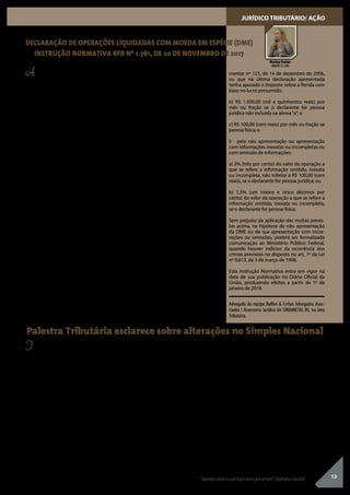 13
JURÍDICO TRIBUTÁRIO/ AÇÃO
DECLARAÇÃO DE OPERAÇÕES LIQUIDADAS COM MOEDA EM ESPÉCIE (DME)
INSTRUÇÃO NORMATIVA RFB Nº 1.761, DE 20 DE NOVEMBRO DE 2017
Palestra Tributária esclarece sobre alterações no Simples Nacional
A Instrução Normativa RFB nº 1.761/2017,
dispõe sobre a obrigatoriedade de prestação
de informações à Secretaria da Receita Federal
do Brasil (RFB) relativas a operações liquidadas
em espécie, total ou parcialmente, decorrentes
de alienação ou cessão onerosa ou gratuita de
bens e direitos, de prestação de serviços, de
aluguel ou de outras operações que envolvam
transferência de moeda em espécie.
As informações serão prestadas mediante o
envio de formulário eletrônico denominado
DeclaraçãodeOperaçõesLiquidadascomMoe-
da em Espécie (DME), que deverá ser elaborada
mediante acesso ao serviço “apresentação da
DME”, disponível no Centro Virtual de Atendi-
mento ao Contribuinte (e-CAC) no sítio da RFB
na Internet, no endereço http://rfb.gov.br.
A DME deverá ser assinada digitalmente pela
pessoa física ou pelo representante legal da
pessoa jurídica, ou pelo procurador constituído
nos termos da Instrução Normativa RFB nº
1.751, de 16 de outubro de 2017, por meio de
certificado digital válido, emitido por entidade
credenciada pela Infraestrutura de Chaves
Públicas Brasileira (ICP-Brasil), a fim de garantir
a autoria do documento digital.
São obrigadas à entrega da DME as pessoas
físicas ou jurídicas residentes ou domiciliadas
no Brasil que, no mês de referência, tenham re-
cebido valores em espécie cuja soma seja igual
ousuperioraR$30.000,00(trintamilreais),ouo
equivalente em outra moeda, decorrentes das
operações de transferência em espécie realiza-
das com uma mesma pessoa física ou jurídica.
A DME deverá ser enviada à RFB até as
23h59min59s (vinte e três horas, cinquenta e
nove minutos e cinquenta e nove segundos),
horário de Brasília, do último dia útil do mês
subsequente ao mês de recebimento dos valo-
res em espécie.
Informações relativas ao Simples Nacional,
regras para opção em 2018; novas condições
de adesão ao Parcelamento Especial perante
Receita Federal e Procuradoria (PERT); bem
como decisão sobre a exclusão do ICMS da
base de cálculo do PIS/ COFINS, foram os
temas em pauta, por ocasião da palestra
Tributária, que ocorreu no SINDIMETAL RS.
Os assuntos foram abordados, no dia 17 de
outubro, às 17h, na sede da entidade, pela
advogada Marina Furlan, da equipe Buffon
& Furlan Advogados Associados - Assessoria
Jurídica Tributária.
“A grande mudança, que poderá ter impacto
na vida de todos, é o limite de faturamento
para o Simples Nacional, que aumentará para
até R$4,8 milhões por ano”, registra a advoga-
da Marina. “Entretanto, quando o faturamen-
to exceder R$3,6 milhões acumulados nos
últimos 12 meses, ICMS e ISS serão cobrados
em separado, e com todas as obrigações aces-
sórias de uma empresa normal”, esclarece.
A DME abrangerá informações sobre a opera-
ção ou conjunto de operações de uma mesma
pessoa física ou jurídica, e conterá:
I - identificação da pessoa física ou jurídica
que efetuou o pagamento, da qual devem
constar o nome ou a razão social e o número
de inscrição no Cadastro de Pessoas Físicas
(CPF) ou no Cadastro Nacional da Pessoa
Jurídica (CNPJ);
II - o código do bem ou direito objeto da
alienação ou cessão ou do serviço ou ope-
ração que gerou o recebimento em espécie,
constante do Anexo I ou do Anexo II, respecti-
vamente, desta Instrução Normativa;
III - a descrição do bem ou direito objeto da
alienação ou cessão ou do serviço ou opera-
ção que gerou o recebimento em espécie;
IV - o valor da alienação ou cessão ou do servi-
ço ou operação, em real;
V - o valor liquidado em espécie, em real;
VI - a moeda utilizada na operação; e
VII - a data da operação.
A não apresentação da DME ou sua apresen-
tação fora do prazo ou com incorreções ou
omissões sujeita o declarante às seguintes
multas:
I - pela apresentação extemporânea:
a) R$ 500,00 (quinhentos reais) por mês ou
fração se o declarante for pessoa jurídica em
início de atividade, imune ou isenta, optante
pelo Regime Especial Unificado de Arrecada-
ção de Tributos e Contribuições devidos pelas
Microempresas e Empresas de Pequeno Porte
(Simples Nacional) instituído pela Lei Comple-
mentar nº 123, de 14 de dezembro de 2006,
ou que na última declaração apresentada
tenha apurado o Imposto sobre a Renda com
base no lucro presumido;
b) R$ 1.500,00 (mil e quinhentos reais) por
mês ou fração se o declarante for pessoa
jurídica não incluída na alínea“a”; e
c) R$ 100,00 (cem reais) por mês ou fração se
pessoa física; e
II - pela não apresentação ou apresentação
com informações inexatas ou incompletas ou
com omissão de informações:
a) 3% (três por cento) do valor da operação a
que se refere a informação omitida, inexata
ou incompleta, não inferior a R$ 100,00 (cem
reais), se o declarante for pessoa jurídica; ou
b) 1,5% (um inteiro e cinco décimos por
cento) do valor da operação a que se refere a
informação omitida, inexata ou incompleta,
se o declarante for pessoa física.
Sem prejuízo da aplicação das multas previs-
tas acima, na hipótese de não apresentação
da DME ou de sua apresentação com incor-
reções ou omissões, poderá ser formalizada
comunicação ao Ministério Público Federal,
quando houver indícios da ocorrência dos
crimes previstos no disposto no art. 1º da Lei
nº 9.613, de 3 de março de 1998.
Esta Instrução Normativa entra em vigor na
data de sua publicação no Diário Oficial da
União, produzindo efeitos a partir de 1º de
janeiro de 2018.
Advogada da equipe Buffon & Furlan Advogados Asso-
ciados I Assessoria Jurídica do SINDIMETAL RS, na área
Tributária.
Marina Furlan
OAB/RS 51.789
“Aprendacomosevocêfosseviverparasempre”.(MahatmaGandhi)
Quando isso ocorrer, apenas os impostos fe-
derais terão recolhimento unificado. Também
será criada uma faixa de transição da saída do
Simples para outra tributação.
Além disso, há novas alíquotas e anexos do
Simples Nacional, e atividades que poderão
ser incluídas no regime tributário, bem como
novidades para os microempreendedores
individuais. As duas grandes e principais mu-
danças, para quem estiver inscrito no progra-
ma Micro Empreendedor Individual (MEI), são
o novo teto de faturamento (até R$ 81 mil) por
ano ou proporcional (nos casos de abertura) e
a inclusão do empreendedor rural.
MAIS ALTERAÇÕES – Outra novidade para
2018 é a figura do ‘investidor anjo’. “Ele po-
derá ser pessoa física ou jurídica e isso não
irá excluir a empresa do Simples Nacional”,
comenta Marina. “Não será sócio, nem terá
direito à gerência ou voto na administração
do empreendimento, nem responderá por
dívidas da empresa, mesmo em recuperação
judicial”.
O novo Simples Nacional também irá trazer
mais facilidades na importação e exportação.
Quando uma empresa enquadrada contratar
uma empresa de logística internacional, de fora
do País, poderá realizar suas atividades de forma
simplificada e por meio eletrônico.
Segundo orientações da palestrante, não será
mais preciso apresentar certidões negativas
para participar de licitações. “A declaração só
será exigida para a empresa vencedora, no ato
da assinatura do contrato. Caso não esteja tudo
certo com a certidão, haverá um prazo de cinco
dias úteis para regularização da documentação,
e emissões das certidões negativas ou positivas
com efeito de negativas”, esclarece a advogada.
Mais esclarecimentos poderão ser obtidos junto
à assessoria, através de agendamento pelo fone
(51) 3590-7702.
 