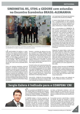 As oportunidades de negócios e a apro-
ximação entre empresas brasileiras e alemãs
marcaram a 35ª edição do Encontro Econômi-
co Brasil - Alemanha (EEBA), que ocorreu na
FIERGS, em Porto Alegre, no período de 12 a
14 de novembro. O SINDIMETAL RS, com sede
em São Leopoldo - “Berço da Imigração Ale-
mã”, esteve presente num estande institucio-
nal, de 16m², assim como as associadas Stihl e
Gedore.
Foram cem empresas expositoras, sendo 80
brasileiras e 20 alemãs. A programação, que
mobilizou o recorde de mais de 2,6 mil partici-
pantes, contou com palestras, seminários, visi-
tas técnicas e encontros de negócios. O evento
registrou a presença de autoridades, como o
ministro do Desenvolvimento, Indústria e Co-
mércio e Serviços (MDIC), Marcos Pereira; go-
vernador do Estado do Rio Grande do Sul, José
Ivo Sartori; e presidente da CNI, Robson Braga
de Andrade.
Durante a cerimônia de abertura do even-
to, o presidente da FIERGS, Gilberto Porcello
Petry, destacou que a edição do EEBA no Rio
Grande do Sul“é a afirmação de que a história
rio-grandense, marcada pela imigração ale-
mã, dá origem a uma nova etapa nas nossas
relações econômicas. É, portanto, o anúncio
de um futuro de vigorosa cooperação entre as
duas nações”, afirmou Petry.
O evento contou com a parceria da Apex-Bra-
sil; do governo do Estado do Rio Grande do
Sul; da prefeitura municipal de Porto Alegre,
com apoio do SEBRAE-RS e da Câmara Brasil-
-Alemanha de Porto Alegre, contando tam-
bém com os patrocínios de: Commerzbank,
Fraport, Gerdau, Stihl, Ibravin e Wines From
Brazil, Banco do Brasil, Bayer, Badesul.
AVALIAÇÃO – O EEBA 2017 foi uma realização
da Confederação Nacional da Indústria (CNI)
e da Federação das Indústrias da Alemanha,
com organização da Federação das Indústrias
do Estado do Rio Grande do Sul (FIERGS).
O mesmo esteve focado em temas, que afe-
tam a competitividade do setor produtivo
como: indústria 4.0, parceria e cooperação em
Internet das coisas e startup, eficiência ener-
gética, infraestrutura e cidades inteligentes.
Para o vice-presidente do SINDIMETAL RS,
Arno Tomasini, vice-presidente da Stihl, uma
das empresas patrocinadoras do evento, a
iniciativa foi uma conquista da FIERGS, que
trouxe para o Estado um evento com essa
abrangência internacional, propiciando a
troca de informações e a oportunidade de
novos negócios entre empresas brasileiras e
alemãs. “Na realidade, o fato desse encontro
acontecer no Sul do País, contribui para que
os empresários alemães percebam que temos
oportunidades nessa região, além de Centros
de Pesquisa de destaque, onde há boas pers-
pectivas de investimentos e parcerias”, desta-
ca Tomasini.
Integrante da equipe Sebras, Lurdes Regina
Silva esteve visitando o EEBA onde reencon-
trou vários clientes da empresa. “A experiên-
cia foi muito válida, pois somada ao contato
direto com estabelecimentos, que já são aten-
didos pela Sebras, também foi possível pros-
pectar novos contatos profissionais, inclusive
com o setor de projetos de grandes empresas,
surgindo possibilidades de negócios promis-
sores igualmente com outros segmentos”, re-
lata Lurdes.
Segundo o diretor Executivo do SINDIMETAL
RS, Valmir Pizzutti, “a participação da entida-
de, neste evento, contribuiu igualmente para
a consolidação de sua missão, o fortalecimen-
to do Sindicato, a divulgação e a valorização
de suas ações; além do acesso direto a lide-
ranças empresariais”.
A 36º edição do evento será realizada em
2018, na cidade de Colônia, na Alemanha.
05
SINDIMETAL RS, STIHL e GEDORE com estandes
no Encontro Econômico BRASIL-ALEMANHA
Sergio Galera é indicado para o COMPEM/ CNI
INSTITUCIONAL
Ovice-presidente do SINDIMETAL RS, empre-
sário Sergio Galera, foi indicado para represen-
tar o Conselho Temático da Pequena e Média
Indústria da FIERGS (COPEMI), no COMPEM jun-
to à CNI, que mantém 12 Conselhos Temáticos.
O COMPEM debate e formula propostas de
políticas de incentivo à expansão dos peque-
nos empreendimentos. Faz estudos e propõe
estratégias para ajudar as micros e pequenas
empresas a investir em inovação tecnológica,
capacitação empresarial e acesso ao mercado
internacional. Além disso, reúne os conselhos
“Aeducaçãoéomovimentodaescuridãoparaaluz”.(AllanBloom)
de todas as federações estaduais e tem por
objetivo defender os interesses das micro, pe-
quenas e médias empresas, inclusive sugerindo
pautas, em defesa de interesse da indústria bra-
sileira.
As reuniões ocorrem a cada 60 dias, a maioria
em Brasília. No mês de novembro, a mesma
teve lugar na FIERGS, por ocasião da visita do
ministro da Fazenda, Henrique Meirelles, quan-
do foi formalizada a respectiva indicação, em
substituição ao empresário Alexandre de Carli,
que atuou durante seis anos na função.
Pizzutti (ao centro) recepciona o presidente da FIERGS, Petry (à esquerda) e vices-presidentes
do SINDIMETAL RS Lübke e Tomasini, no estande da entidade
 