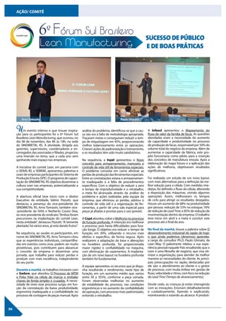 06
AÇÃO/ COMITÊ
Um evento intenso e que trouxe inspira-
ção para os participantes foi o 6º Fórum Sul
Brasileiro Lean Manufacturing, que ocorreu, no
dia 08 de novembro, das 8h às 18h, na sede
do SINDIMETAL RS. A atividade, dirigida aos
gerentes, supervisores, coordenadores e en-
carregados das associadas e filiadas, propiciou
uma imersão no tema, que a cada ano vem
ganhando mais espaço nas empresas.
A iniciativa do comitê Lean, em parceria com
o SENAI, IEL e SEBRAE, apresentou palestras e
cases de empresas participantes do Sistema de
Produção Enxuta (SPE). O programa de capaci-
tação do SINDIMETAL RS objetiva disseminar a
cultura Lean nas empresas, potencializando a
sua competitividade.
A abertura oficial teve início com o diretor
Executivo da entidade, Valmir Pizzutti, que
destacou a presença do vice-presidente do
SINDIMETAL RS, Arno Tomasini, também vice-
-presidente da Stihl; e Norberto Cossio Dias,
ex-vice-presidente do sindicato.“Ambos foram
precursores na implantação do comitê Lean,
nesta entidade”, destacou Pizzutti.“A‘semente
plantada’, há vários anos, já está dando frutos”.
Na sequência, ao saudar os participantes, em
nome do SINDIMETAL RS, Arno Tomasini citou
que as experiências individuais, compartilha-
das em eventos como esse, podem ser muito
proveitosas, pois contribuem para alavancar
o conceito da empresa e disseminar uma
jornada, que trabalha para reduzir perdas e
produzir com mais excelência, independente
do seu porte.
Durante a manhã, os trabalhos iniciaram com
a Gedore, que abordou O Processo de MTM
e Poka Yoke na célula de marcar e embalar
chaves de fenda simples e cruzadas. A neces-
sidade de rever esse processo surgiu em fun-
ção da constatação da baixa produtividade,
ergonomia inadequada e a confiabilidade no
processo de contagem de peças manual. Após
análise do problema, identificou-se que a cau-
sa raiz era a falta de metodologia apropriada.
Traçaram metas e conseguiram reduzir o tem-
po de etiquetagem em 45%, proporcionando
melhor balanceamento entre as operações.
Criaram ações de padronização e treinamento,
e os resultados têm sido muito satisfatórios.
Na sequência, a Inpel apresentou o Novo
conceito para armazenamento, manuseio e
controle de vida útil de ferramentas especiais.
O problema consistia em como eliminar as
perdasdeproduçãodasferramentasespeciais.
Entre as constatações estava o armazenamen-
to inadequado e a falta de procedimentos
específicos. Com o objetivo de reduzir a zero
o tempo de improdutividade e o retrabalho,
a meta foi alcançada através da análise do
problema e ações realizadas pela equipe da
empresa, que eliminou as perdas, adotou o
controle de vida útil e a organização de fer-
ramentas, a partir de uma sala especial para
peças já afiadas e prontas para o uso (preset).
A Copé abordou sobre a Melhoria no processo
de furação profunda. A intenção era melhorar
o processo, pois havia dificuldades para fura-
ção longa. O objetivo era reduzir o tempo de
furação, em 30%, utilizando o recurso mais
efetivo e específico, de forma segura. Após
realizarem a adaptação da base e alterações
na furadeira profunda, foi proporcionada
maior rigidez e confiabilidade na máquina,
com eliminação de vazamentos. A implanta-
ção de um novo layout na furadeira profunda
também foi fundamental.
A equipe aproveitou os recursos que já dispu-
nha resultando o rendimento, neste tipo de
furação, em um aumento médio que variou
entre 30 a 355%, conforme a peça usinada.
Foram observadas melhorias no aumento
de estabilidade do processo, nas condições
ergonômicas e no aumento da confiabilidade
da operação, com processo mais padronizado,
evitando o retrabalho.
SUCESSO DE PÚBLICO
E DE BOAS PRÁTICAS
A Infasul apresentou o Mapeamento do
fluxo de valor da família de facas. As questões
abordadas eram a necessidade do aumento
da capacidade e produtividade no processo
de produção de facas, responsável por 50% do
volume total do negócio da empresa. Além de
aumentar a capacidade da fábrica, este pro-
jeto funcionaria como piloto para a inserção
dos conceitos de manufatura enxuta. Após a
elaboração do mapa futuro e a aplicação das
ações de melhoria, objetivaram resultados
significativos.
Foi realizado um estudo de um novo layout,
com mais alternativas para a definição da me-
lhor solução para a célula. Com medidas ime-
diatas, foi definido o fluxo da célula, alterando
a disposição das máquinas, unindo algumas
operações. Assim, melhoraram os tempos
de ciclo para atingir os resultados desejados.
Houve um aumento de 68% na produtividade
por pessoa; redução de 53% no estoque; 76%
de redução de LeadTime; e 85% de redução de
movimentação dentro da empresa. O trabalho
teve início em abril e a meta é concluir este
processo até o final do ano.
No final da manhã, houve a palestra sobre O
desenvolvimento industrial do Japão de hoje:
o que ainda podemos (devemos) aprender,
a cargo do consultor Ph.D. Paulo Ghinato, da
Lean Way. O palestrante relatou a sua expe-
riência pessoal naquele País ressaltando que o
Lean é uma filosofia de negócio, que visa oti-
mizar a organização, para atender da melhor
maneira as necessidades do cliente. As princi-
pais preocupações no Japão, destacadas por
ele são: o atendimento ao cliente e o gestor
de processo, com muita ênfase em gestão de
fluxo, velocidade e ritmo, com foco na redução
do Lead Time (Tempo de atravessamento).
Desde cedo, as crianças já estão interagindo
com as inovações. Ensinam detalhadamente
e cuidadosamente, fazendo e explicando,
monitorando e estando ao alcance. A produti-
ArnoTomasini Paulo Ghinato
 