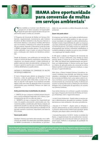 C
ertas medidas se mostram mais eficientes na re-
paração de um dano causado e na responsabili-
zação de quem deve reparar tal dano do que sim-
plesmente autuar e multar seu causador.
O Programa de Conversão de Multas em Serviços Am-
bientais, regulamentado recentemente pelo Instituto
Brasileiro de Meio Ambiente e dos Recursos Naturais e
Renováveis (Ibama), é uma dessas medidas alternativas
que visa resolver a ineficiência do sistema de penalida-
des pecuniárias. Segundo oTribunal de Contas da União,
o IBAMA consegue arrecadar apenas 1,5% do total das
multas aplicadas, o que só gera um passivo financeiro
para a instituição, sem retorno em benefícios ambien-
tais.
Desde de fevereiro, com publicação da Instrução Nor-
mativa nº 6/2018 do Ibama, empresários, que precisam
regularizar sua situação perante o órgão ambiental, já
podem optar por duas vias alternativas, vantajosas tan-
to para o governo quanto para a sociedade. Confira os
critérios detalhados no quadro abaixo.
ENTENDA O PROGRAMA DE CONVERSÃO DE MULTAS
EM SERVIÇOS AMBIENTAIS
O marco temporal para adesão ao programa é 16 de
fevereiro, a data da publicação da IN 6/2018. Para as
empresas autuadas antes desta data, o prazo é de 180
dias, ou seja até 14 de agosto. Já as empresas autuadas
depois, terão até a fase de alegações finais no processo
administrativo para manifestar interesse em aderir ao
programa.
Estão previstas duas modalidades de adesão:
1 - DIRETA, em que a empresa multada prestará ela pró-
pria o serviço ambiental negociado com o Ibama, e pre-
vê abatimento de 35% no valor da multa; e
2 - INDIRETA, em que a empresa fica responsável por
cotas de projetos previamente selecionados por cha-
mamento público coordenado pelo Ibama, estipula um
abatimento de 60% no valor da multa. Nesta hipótese, o
valor nominal da multa ainda poderá ser dividido em 24
parcelas mensais e sucessivas, reajustáveis com base no
IPCA Amplo.
Quem pode aderir:
Qualquer empresa que tenha sido autuada, mas o defe-
rimento do pedido será dado pela autoridade julgadora
do IBAMA considerando os antecedentes, as peculiari-
dades do caso concreto e o efeito dissuasório da multa
ambiental.
Quem não pode aderir:
As empresas que tenham suas multas já definitivamen-
te constituídas como crédito público, ou seja, com pro-
cessos transitados em julgado na esfera administrativa.
Também estarão impossibilitadas de aderir as empresas
cujo dano ambiental que gerou a multa tenha resultado
na morte de pessoas, caso esteja inscrita no cadastro de
empregadores que tenham submetido trabalhadores à
condição análoga ao trabalho escravo ou caso constate-
-se a exploração de trabalho infantil.
A CNI apoia a adesão ao Programa de Conversão de
Multas em serviços ambientais. Esta medida já estava
prevista desde a criação da Lei de Crimes Ambientais,
em 1998, mas faltava uma regulamentação que permi-
tisse sua implementação. A mesma norma que trouxe
os critérios de aplicação prática da conversão na esfera
federal, também instituiu programas estaduais, a cargo
de suas 27 superintendências.
Além disso, o Ibama instalará Câmaras Consultivas, na-
cional e estaduais (uma distrital), que terão por missão
subsidiar a estratégia de implementação do Programa
de Conversão de Multas, bem como opinar sobre os te-
mas e territórios a serem priorizados e as estratégias de
monitoramento da conversão das multas. A CNI terá um
assento na Câmara Nacional e as federações da indústria
dividirão com as federações da agricultura um assento
nas Câmaras Estaduais.
Caso tenha interesse em conhecer o quadro normativo
que rege o Programa de Conversão de Multas em Servi-
ços Ambientais, visite o regramento abaixo:
• Lei de Crimes Ambientais - Dispõe sobre as sanções pe-
nais e administrativas derivadas de condutas e ativida-
des lesivas ao meio ambiente, e dá outras providências.
• Decreto nº 9.179/2017 - dispõe sobre as infrações e
sanções administrativas ao meio ambiente e estabelece
o processo administrativo federal para apuração destas
infrações, para dispor sobre conversão de multas.
• Instrução Normativa nº 6/2018 - Institui, no âmbito do
Ibama, a regulamentação dos procedimentos necessá-
rios à aplicação da conversão de multas em serviços de
preservação, melhoria e recuperação da qualidade do
meio ambiente.
IBAMA abre oportunidade
para conversão de multas
em serviços ambientais¹
Ana Cristina Curia
CREA 104376-D
Fernando Garcez
OAB/RS 69.356
11sindimetal@sindimetalrs.org.br
Jurídico E técnico ambiental
MaterialelaboradopelaConfederaçãoNacionaldaIndústriaecompiladopeloadvogadoFernandodeMoraisGarcez,integrantedaequipedeprofissionaisdoescri-
tórioGarcezAdvogadosAssociados–AssessoriaJurídicadoSINDIMETALRS,nasáreasTrabalhista,AmbientaledeRepresentaçãoComercial;eengenheiraAnaCuria,
daBeeAssessoriaeConsultoriaLtda.,AssessoriaTécnicaAmbientaldaentidade.
1
 