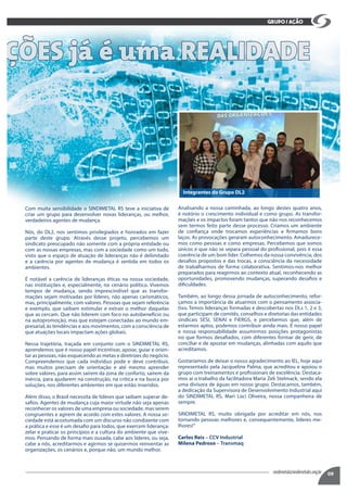 09sindimetal@sindimetalrs.org.br
grupo / AÇÃO
AÇÕES já é uma REALIDADE
Com muita sensibilidade o SINDIMETAL RS teve a iniciativa de
criar um grupo para desenvolver novas lideranças, ou melhor,
verdadeiros agentes de mudança.
Nós, do DL2, nos sentimos privilegiados e honrados em fazer
parte deste grupo. Através desse projeto, percebemos um
sindicato preocupado não somente com a própria entidade ou
com as nossas empresas, mas com a sociedade como um todo,
visto que o espaço de atuação de lideranças não é delimitado
e a carência por agentes de mudança é sentida em todos os
ambientes.
É notável a carência de lideranças éticas na nossa sociedade,
nas instituições e, especialmente, no cenário político. Vivemos
tempos de mudança, sendo imprescindível que as transfor-
mações sejam motivadas por líderes, não apenas carismáticos,
mas, principalmente, com valores. Pessoas que sejam referência
e exemplo, que saibam estimular e extrair o melhor daquelas
que as cercam. Que não liderem com foco no autobenefício ou
na autopromoção, mas que estejam conectadas ao mundo em-
presarial, às tendências e aos movimentos, com a consciência de
que atuações locais impactam ações globais.
Nessa trajetória, traçada em conjunto com o SINDIMETAL RS,
aprendemos que é nosso papel incentivar, apoiar, guiar e orien-
tar as pessoas, não esquecendo as metas e diretrizes do negócio.
Compreendemos que cada indivíduo pode e deve contribuir,
mas muitos precisam de orientação e até mesmo aprender
sobre valores, para assim saírem da zona de conforto, saírem da
inércia, para ajudarem na construção, na crítica e na busca por
soluções, nos diferentes ambientes em que estão inseridos.
Além disso, o Brasil necessita de líderes que saibam superar de-
safios. Agentes de mudança cuja maior virtude não seja apenas
reconhecer os valores de uma empresa ou sociedade, mas serem
congruentes e agirem de acordo com estes valores. A nossa so-
ciedade está acostumada com um discurso não condizente com
a prática e esse é um desafio para todos, que exercem liderança:
zelar e praticar os princípios e a cultura do ambiente que vive-
mos. Pensando de forma mais ousada, cabe aos líderes, ou seja,
cabe a nós, acreditarmos e agirmos se quisermos reinventar as
organizações, os cenários e, porque não, um mundo melhor.
Analisando a nossa caminhada, ao longo destes quatro anos,
é notório o crescimento individual e como grupo. As transfor-
mações e os impactos foram tantos que não nos reconhecemos
sem termos feito parte desse processo. Criamos um ambiente
de confiança onde trocamos experiências e firmamos bons
laços. As provocações geraram autoconhecimento. Amadurece-
mos como pessoas e como empresas. Percebemos que somos
únicos e que não se separa pessoal do profissional, pois é essa
coerência de um bom líder. Colhemos da nossa convivência, dos
desafios propostos e das trocas, a consciência da necessidade
de trabalharmos de forma colaborativa. Sentimos-nos melhor
preparados para reagirmos ao contexto atual, reconhecendo as
oportunidades, promovendo mudanças, superando desafios e
dificuldades.
Também, ao longo dessa jornada de autoconhecimento, refor-
çamos a importância de atuarmos com o pensamento associa-
tivo. Temos lideranças formadas e descobertas nos DLs 1, 2 e 3,
que participam de comitês, conselhos e diretorias das entidades
sindicais SESI, SENAI e FIERGS, e percebemos que, além de
estarmos aptos, podemos contribuir ainda mais. É nosso papel
e nossa responsabilidade assumirmos posições protagonistas
no que formos desafiados, com diferentes formar de gerir, de
conciliar e de apostar em mudanças, alinhadas com aquilo que
acreditamos.
Gostaríamos de deixar o nosso agradecimento ao IEL, hoje aqui
representado pela Jacqueline Palma, que acreditou e apoiou o
grupo com treinamentos e profissionais de excelência. Destaca-
mos aí o trabalho da facilitadora Maria Zeli Stelmack, sendo ela
uma divisora de águas em nosso grupo. Destacamos, também,
a dedicação da Supervisora de Desenvolvimento Industrial aqui
do SINDIMETAL RS, Mari Lúci Oliveira, nossa companheira de
sempre.
SINDIMETAL RS, muito obrigada por acreditar em nós, nos
tornando pessoas melhores e, consequentemente, líderes me-
lhores!”
Carlos Reis – CCV Industrial
Milena Pedroso – Transmaq
Integrantes do Grupo DL2
 