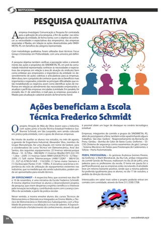 04
A
empresa Investigare Comunicação e Pesquisa foi contratada
para a aplicação de uma pesquisa, a fim de auxiliar nas estra-
tégias da entidade, de forma isenta, com o objetivo de conhe-
cer as necessidades e expectativas dos empresários, das empresas
associadas e filiadas, em relação às ações desenvolvidas pelo SINDI-
METAL RS, em benefício da categoria representada.
Com metodologia qualitativa, foram utilizadas duas técnicas: Focus
Group e Entrevistas em Profundidade, com uma amostra pré-defini-
da.
A pesquisa objetiva também verificar a percepção sobre o entendi-
mento das ações e propósitos do SINDIMETAL RS, em prol da comu-
nidade industrial representada; conhecer as necessidades e expecta-
tivas das empresas em relação à área de atuação do sindicato; bem
como enfatizar aos empresários a importância da entidade no de-
senvolvimento de ações coletivas e articuladoras para as empresas.
Alémdisso,temopropósitodeconhecerquaissãoosbenefíciosmais
importantes e esperados; entender as principais dificuldades que es-
tão inviabilizando os negócios; assim como identificar ações de me-
lhorias em relação ao atendimento das necessidades empresariais; e
atualizar o perfil das empresas vinculadas à entidade. Em paralelo, foi
enviado, dia 21 de setembro, e-mail para as empresas associadas e
filiadas para atualização cadastral através da ferramenta iSend.
O
projeto Atração de Mão de Obra Jovem para a Indústria,
com ações junto à Escola Técnica Estadual Frederico Gui-
lherme Schmidt, em São Leopoldo, vem sendo colocado
em prática pela entidade, com o apoio de diversas empresas.
No intuito de auxiliar os alunos nos estudos, no mês de agosto,
o gerente de Engenharia Industrial, Alexandre Silva, membro do
Grupo Manutenção, fez uma doação, em nome da Gedore, para
a coordenadora do curso Técnico em Eletromecânica, Anaí dos
Santos, dos seguintes equipamentos: (2) Inversor telemecanique
Altivar - 18 - 0,75Kw - 380/460V; (1) Inversor Moeller DV5-322-1K5
- 1,5kw - 230V; (1) Inversor Eaton MMX12AA3D7FO-O - 0,75kw -
230V; (1) Soft starter Telemecanique LH4N112QN7 - 380/415V;
(1) CLP LG K7M-Dr14UE - 110/220V; (1) Servo motor Siemens e
(1) Osciloscopio Pantec 5120 - 15Mhz. A iniciativa caracteriza a im-
portância do ciclo de utilização de equipamentos existentes nas
indústrias, que na medida que vão sendo substituídos, podem ain-
da ser aproveitados para estudo técnico.
20ª EXPOSCHMIDT – A respectiva feira, que ocorrerá nos dias 09
e 10 de novembro, é uma iniciativa da Escola Frederico Schmidt.
A mesma objetiva incentivar os alunos a desenvolverem projetos
de pesquisa, que visem despertar o espírito científico e o interesse
pela inovação tecnológica, contribuindo assim com o avanço cien-
tífico da sociedade, a partir da prática escolar.
Nesse sentido, a mostra envolve alunos dos cursos Técnicos de
Eletromecânica e Eletrotécnica Integrados ao Ensino Médio, e Téc-
nico de Eletromecânica e Eletrotécnica Subsequentes, com a fina-
lidade de promover a socialização e a troca de saberes. A Exposch-
midt estimula o fortalecimento do conhecimento, através do qual
PESQUISA QUALITATIVA
Ações beneficiam a Escola
Técnica Frederico Schmidt
www.sindimetalrs.org.br
iNSTITUCIONAl
é possível obter um lugar de destaque no cenário tecnológico
estadual.
Empresas, integrantes de comitês e grupos do SINDIMETAL RS,
além de prestigiarem a feira, também estão apadrinhando alguns
trabalhos. São elas: Gedore - Reaproveitamento da Borracha do
Pneu; Gerdau - Bomba de Calor de Baixo Custo; Grefortec - SS-
CVG (Sistema de segurança contra vazamentos de gás); Lamaço
- Sistema Mecânico de Pedais para Fisioterapia de Cadeirantes; e
Sebras - Horta Automatizada.
PERFIL PROFISSIONAL – As gestoras Andressa Gremes Pereira,
da Grefortec; e Marli Wondracek, da Alu-Cek, ambas integrantes
do comitê Gestão de Pessoas, realizaram no dia 20 de julho, uma
palestra para os professores da escola. O tema em pauta foi o
perfil profissional, que as empresas estão recrutando. A atividade
teve um retorno bastante positivo, sendo que a mesma palestra
foi proferida igualmente para os alunos, no dia 17 de outubro, a
pedido da direção da escola.
Interessados em saber mais sobre o projeto poderão entrar em
contato com a entidade, através do fone (51) 3590-7708.
 