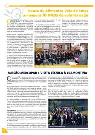 O
Banco de Alimentos Vale do Sinos
nasceu no dia 11 de setembro de
2008, com o objetivo de combater a
desnutrição e a obesidade nas instituições,
que atendem às comunidades carentes da
região, elevando assim os níveis de saúde,
bem-estar, respeito, dignidade e inclusão
social das pessoas atendidas.
Nestes 10 anos, o Banco de Alimentos Vale
do Sinos beneficiou 166 instituições, 15.900
pessoas, totalizando 1.778,491 Kg/ litros. Em
2018, foram contabilizadas, até o mês de se-
tembro, 79 instituições ativas, que atende-
ram 10.089 pessoas e arrecadaram 33.885
Kg/ litros. Em termos de valor, os benefícios
arrecadados somam R$ 4.446.227,50, além
de todos os benefícios oferecidos às comu-
nidades relativos às ações educativas em
saúde e nutrição, voltadas à segurança ali-
mentar e nutricional das mesmas.
Os Bancos Sociais são uma iniciativa do sis-
tema FIERGS, através da Fundação Gaúcha
dos Bancos Sociais. O Banco de Alimentos
Vale do Sinos é uma Organização da So-
ciedade Civil de Interesse Público (OSCIP),
formado pelos municípios de São Leopoldo,
Portão, Sapucaia do Sul e Esteio. O SINDIME-
TAL RS, juntamente com outras entidades
G
estores de 25 empresas da região participaram da missão
empresarialàfeiraMercopar,emCaxiasdoSul,incluindovisi-
ta técnica à empresaTramontina, em Farroupilha. A iniciativa
do SINDIMETAL RS, em parceria com o SEBRAE, ocorreu no dia 04 de
outubro.
A programação iniciou, no turno da manhã, com visitação àTramon-
tina, tendo dois focos: boas práticas em gestão de pessoas e tecno-
logia. Reconhecida como referência de qualidade em mais de 120
países, o grupo Tramontina produz aproximadamente 18 mil itens
e conta com mais de 8 mil funcionários. Seus processos fabris e es-
tratégias de atuação estão em consonância com os mais rigorosos
padrões de gestão ambiental e responsabilidade social.
Já o horário da tarde foi destinado para a visitação na Mercopar. A
Feira de Subcontratação e Inovação Industrial oportuniza, às empre-
sas, um ambiente propício para a realização e encaminhamento de
negócios, bem como troca de informações, sendo palco apropriado
para a apresentação de lançamentos e novidades em produtos e ser-
viços.
INDÚSTRIA4.0-Promoverocrescimentodeempresaseadescober-
tadeseuspotenciaisfoiumadascaracterísticasdotrabalhorealizado
pelo SEBRAE RS, executado no Salão de Inovação. Exemplo disso foi
oBootcamp(eventoquepropiciaaconstruçãodeumaideiaemcon-
junto) Manufatura Avançada – Indústria 4.0. O objetivo foi identificar
a visão empresarial sobre o tema, para subsidiar o desenvolvimento
de novas soluções.
O empresário Leonardo Pedroso, da Transmaq, considerou a iniciati-
va dinâmica, inteligente e motivadora.“Divididos em grupos, empre-
sários, consultores e facilitadores, além de entidades de fomento de
Banco de Alimentos Vale do Sinos
comemora 10 anos de voluntariado
MISSÃO MERCOPAR + VISITA TÉCNICA À TRAMONTINA
INSTITUCIONAL / ação
06 www.sindimetalrs.org.br
representativas e empresas, é um de seus
fundadores, além de mantenedor.
A atual gestão, de julho de 2018 a junho
de 2020, foi definida na reunião de eleição,
que ocorreu no dia 27 de junho, na sede do
SINDIMETAL RS. O Pe. Idinei Augusto Zen, da
Unisinos – Associação Antônio Vieira, assu-
miu o cargo de diretor-presidente.
O retorno social desta iniciativa tem sido
incalculável, representando um divisor de
águas para muitas famílias. A dedicação
dos voluntários, que auxiliam em todas as
crédito, apresentaram as dificuldades, os desafios e as soluções sobre
o tema, respondendo questões abrangentes de como se aproximar
das novas tecnologias”, relata Leonardo. Para a diretora da Grefortec,
Andrea Peres Gremes Pereira, o evento foi enriquecedor. “Discutir
sobre os desafios, as expectativas sobre a Indústria 4.0, com profis-
sionais de várias áreas, possibilitou uma compreensão mais concreta
referente ao assunto”, afirmou.
Participaram da missão representantes das seguintes empresas:
Alu-Cek, Borrachas BMD, CCV, Coester, CRK, Delga, EMC² Projetos,
Ernesto Müller, Gedore, Fox Bombas, Gerdau, Grefortec, Erps, Infa-
sul, Itecê, Modelação Pires, Petec, Projelmec, Rdflex, Refrimak, Spe-
rafico, SS Usinagem, Sudamerica, Transmaq e Usitork.
frentes, e as inúmeras campanhas de arre-
cadação de alimentos, somados ao Sábado
Solidário, são fundamentais para manter
os estoques compatíveis com tamanha de-
manda.
Desejamos vida longa para esta organiza-
ção, que reúne tantas pessoas, de diferentes
áreas de atuação, visando o bem comum,
apoiados na solidariedade e no desejo de
fazer acontecer. Parabéns às empresas en-
volvidas, aos grupos voluntários e às insti-
tuições parceiras, que igualmente integram
esta louvável iniciativa.
Raul Heller na inauguração do Banco de Alimentos VS
Participantes da Missão
 