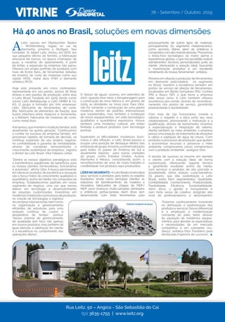 VITRINE
A
Leitz nasceu em Oberkochen, Baden
– Württemberg, região no sul da
Alemanha, próximo a Stuttgart. Seu
fundador, Sr. Albert Leitz, iniciou, em 1876, em
sua pequena oficina de ferreiro, a fabricação
artesanal de brocas, na época chamadas de
puas, e navalhas de aplainamento. A partir
de então, a expansão da empresa não parou.
Oferece um amplo portfólio de produtos com
mais de 8.000 itens, de ferramentas dotadas
de insertos de corte de materiais como aço
rápido (HSS), metal duro (HW) e diamante
sintético (PCD).
Hoje está presente em cinco continentes;
representada em 120 países, possui 36 filiais
diretas e seis plantas de produção, entre elas
a Leitz Brasil, fundada em 1979, tendo como
sócios Leitz Beteiligungs e Leitz GMBH & Co.
KG. O grupo é formado por três empresas:
Leitz, fabricante de ferramentas de corte;
Bilz, fabricante de elementos de fixação, que
fazem interface entre máquina e ferramenta;
e a Böhlerit, fabricante de materiais de corte,
como metal duro.
Aempresa, que mantém a tradição familiar, está
atualmente na quinta geração. “Continuamos
a confiar no sucesso da empresa familiar, em
processos rápidos de tomada de decisão, na
contínua expansão do seu próprio negócio,
na confiabilidade e garantia de rentabilidade,
através de constante reinvestimento e
crescimento sustentável da empresa”, registra
o diretor da Leitz Brasil, Vitor Fabiano Ledur.
“Dentre os nossos objetivos estratégicos está
a transferência equilibrada de benefícios para
os nossos clientes, fornecedores, funcionários
e acionistas”, afirma Vitor. A busca permanente
em oferecer produtos de excelência e inovação
são a força motriz do crescimento qualitativo e
quantitativo, acima da média, nas conquistas da
empresa. “Estabelecemos padrões em nosso
segmento de negócio, uma vez que somos
líderes em tecnologia e desenvolvimento
de soluções customizadas. Investimos em
modernasinstalaçõeseprocessosdeprodução,
na criação de tecnologias e logística
de compras internacionais, bem como
na organização e gerenciamento
eficientes de estruturas para uma
redução contínua de custos e
desperdício de tempo”, pontua.
“Nosso sistema de gerenciamento
de qualidade tem foco não apenas
em nossos produtos, mas também dá
igual atenção à satisfação do cliente
e a excelência no cumprimento das
operações diárias”.
Há 40 anos no Brasil, soluções em novas dimensões
Rua Leitz, 50 – Angico - São Sebastião do Caí
(51) 3635-1755 | www.leitz.org
O ‘divisor de águas’ ocorreu, em setembro de
2007, quando teve início a terraplanagem para
a construção da nova fábrica e, em janeiro de
2009, as atividades na ‘nova casa’. Para Vitor,
não foi somente a construção de uma planta
moderna, dentro de padrões internacionais
que surpreendeu, mas também a instalação
de novos equipamentos, um salto tecnológico
qualitativo e quantitativo expressivo. Houve
também uma mudança cultural, até então
limitada a produzir produtos com tecnologia
pontual.
Superadas as dificuldades, mudanças, buro-
cracia e alta inflação, a Leitz Brasil passou a
ocupar uma posição de destaque dentro das
empresasdogrupo.Assumiuacomercialização
para todos os países da América do Sul e
atualmente exporta para outras unidades
do grupo, como Estados Unidos, Áustria,
Alemanha e México, consolidando assim, o
reconhecimento de anos de muito trabalho e
credibilidade nos produtos aqui produzidos.
LÍDERNOSEGMENTO-ALeitzBrasilcomercializa
seus serviços e produtos para todos os estados
brasileiros, tendo como principais clientes as
indústrias de beneficiamento de madeira e
moveleira; fabricantes de chapas de MDF/
MDP, pisos (maciços, multi-camadas, laminados
e sintéticos), portas/janelas. Além disso, tem
desenvolvido com êxito ferramentas para
78 - Setembro / Outubro 2019
processamento de outros tipos de materiais,
principalmente do segmento metalmecânico,
como alumínio, titânio, além de sintéticos e
compósitoscomaltoníveldeabrasão.”Possuímos
o know-how tecnológico da matriz alemã e
experiências globais, o que nos possibilita realizar
atendimentos técnicos personalizados junto ao
cliente, oferecendo a solução ideal, buscando
a maximização produtiva e um excelente
rendimento de nossas ferramentas”, enfatiza.
Pioneira em afiação e produção de ferramentas
em diamante policristalino no segmento
no Brasil, mantem a excelência também em
postos de serviço de afiação de ferramentas,
localizados em Bento Gonçalves (RS), Curitiba
(PR) e Bauru (SP), o que torna a empresa
líder nesse ramo. A Leitz também  oferece
assistência pós-venda, através do recondicio-
namento nos postos de serviço, garantindo
produtividade e durabilidade.
Com mais de 130 funcionários, investe e
valoriza o respeito e a ética junto aos seus
colaboradores, promovendo a motivação e a
qualificação, através de treinamento, incentivo
à especialização e integração de setores.
Atenta também ao meio ambiente, a empresa
possui uma estação de tratamento de efluentes
e utiliza a captação de água da chuva. “Com
produtos e processos de produção, que ajudam
a economizar recursos e preservar o meio
ambiente, comprovamos nosso compromisso
com a proteção ambiental”, assegura Vitor.
A receita de sucesso se resume em atender
o cliente com a solução ideal, de forma
customizada, oferecendo suporte técnico
e garantindo resultado acima da média,
com serviços e produtos de alta precisão e
durabilidade, ótima relação custo-benefício.
Os pilares, que dão sustentação à Leitz
Brasil, estão bem segmentados: Qualidade,
Confiabilidade, Conhecimento, Produtividade,
Flexibilidade, Eficiência, Sustentabilidade.
Além disso, a gestão é transparente e
com forte senso de coletivo, atingindo alto
nível de profissionalismo e desempenho.
“Estamos continuamente investindo
na otimização e padronização dos
produtos e serviços. Nosso diferencial
é a ampliação e modernização
constante do pátio fabril, através
da aquisição de modernos equipa-
mentos, para atender as expectativas
e necessidades de um mercado
competitivo e em constante mu-
dança”, enfatiza Vitor. Parabéns pela
destacada trajetória de sucesso!
 