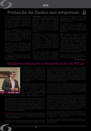 w w w . s i n d i m e t a l r s . o r g . b r
Proteção de Dados nas empresas
Desburocratização e simplificação da NR 12
A Lei Geral de Proteção de Dados (LGPD)
– Lei nº 13.709, sancionada no Brasil em
agosto de 2018, irá afetar a maneira como
as empresas capturam, manipulam e
armazenam os dados de seus clientes,
funcionários diretos e terceirizados. A
mesma tem previsão para entrar em vigor
em agosto de 2020.
Atento à importância do assunto, o
SINDIMETAL RS realizou, no dia 30 de
outubro, em sua sede, a palestra Lei Geral
de Proteção de Dados, sua empresa está
preparada? A atividade contou com a
parceria do Sindicato dos Contadores e
Técnicos em Contabilidade do Vale do
Sinos (SINCONTECSINOS).    
“Desejamos que as informações sejam
de muita utilidade, pois sabemos de
todo o empenho e esforço de que estão
imbuídos para atuar de forma correta e
transparente junto ao mercado”, registra
o diretor Executivo do SINDIMETAL RS,
Valmir Pizzutti.
A palestra foi ministrada pelo especialista
em proteção e privacidade de dados,
Jandrey Schmidt, CEO da Helpweb Brasil,
uma startup regtech.
O SINDIMETAL RS promoveu, no
dia 17 de outubro, a palestra sobre
Desburocratização e simplificação da
NR 12, na sede da entidade. A atividade
foi ministrada pelo engenheiro de
Segurança do Trabalho e de Produção
Mecânica,  Giovane Motta de Castro,
sócio diretor da empresa SISTRA,
especialista em NR 12 – Máquinas e
Equipamentos.
O presidente da entidade, empresário
Sergio Galera, destacou que o assunto
tem sido muito debatido pela classe
industrial nos últimos anos. “É uma
das mais importantes e extensas
das 37 normas regulamentadoras
da Consolidação das Leis do Trabalho
(CLT), tendo passado por várias
10
ação
DESTAQUES – A LGPD ou LGPDP, Lei nº
13.709/2018, regulamenta as atividades de
tratamento de dados pessoais, alterando,
também, o  Marco Civil da Internet.
Ela define e determina, que todos os
dados pessoais só podem ser coletados
mediante  observação dos princípios e
bases legais para o tratamento de dados,
sendo o consentimento do usuário apenas
um dos critérios, que sozinho pode ser
revogado.
A importância da proteção de dados é
um fato. A segurança e a privacidade das
informações estão permanentemente
em pauta. “O acesso, a coleta, o
processamento e o armazenamento dos
dados devem ser protegidos. Estamos
tão conectados, que muitas vezes nem
percebemos, que acabamos facilitando
a divulgação de informações pessoais
e até mesmo empresariais”, argumenta
Jandrey.
Mas como a LGPD afeta as empresas
brasileiras? A partir de 2020, as empresas
devem se preparar para as mudanças
previstas em lei, já que impactarão
diretamente os métodos de trabalho. “A
multa pode chegar até 2% do faturamento
anual bruto da empresa, por esta razão,
precisamos nos adequar a esta nova
realidade com muita responsabilidade”,
justifica o palestrante.
As empresas que não estiverem de
acordo com a normativa, poderão perder
relações comerciais com países que
integram a União Europeia, que já estão
em conformidade com a GDPR”, alerta o
palestrante.
DPO –  Segundo Jandrey, na prática
deve ser feita uma revisão de todos os
contratos com funcionários e clientes.
A política de privacidade deve ser clara
e estar bem visível, na empresa, assim
como os termos de consentimento. “Para
realizar estas etapas, com isenção e
conhecimento, existe o Encarregado de
Proteção de Dados (Data Protection Officer
– DPO). É uma nova função no mercado.
Um profissional imprescindível para todas
empresas, pois é o único qualificado para
revisar e instruir os colaboradores.
Estamos vivendo um novo momento e
precisamos nos adequar a essa realidade
com sabedoria e profissionalismo.
Leia mais na página 12.
atualizações, conforme o desenvolvimento da indústria nacional”. 
“Vale ressaltar que estes debates em nenhum momento objetivam
reduzir a segurança do trabalhador”, enfatiza Galera. “Muitas vezes,
máquinas fabricadas em países como Alemanha, produzidas
dentro das normas de segurança europeia, quando chegavam ao
Brasil tinham que ser adaptadas para a NR12, correndo o risco de
perderem a sua garantia”. Para Galera a nova regulamentação traz
mais objetividade e clareza ao ambiente regulatório brasileiro e
melhora assim a competitividade das empresas, sem colocar em
risco a segurança do trabalhador.       
ALTERAÇÕES – Criada em 08 de junho de 1978, pelo Ministério do
Trabalho e Emprego, a NR 12, tem como objetivo agora, resguardar,
e não mais garantir, que máquinas e equipamentos sejam seguros
para o uso do trabalhador.
“Esta NR e seus anexos definem referências técnicas, princípios
fundamentais e medidas de proteção para resguardar a saúde
e a integridade física dos trabalhadores. Estabelece requisitos
mínimos para a prevenção de acidentes e doenças do trabalho
nas fases de projeto e de utilização de máquinas e equipamentos.
Também a sua fabricação, importação, comercialização,
exposição e cessão a qualquer título, em todas as atividades
econômicas, sem prejuízo da observância do disposto nas demais
NRs aprovadas pela Portaria nº 3.214, de 08 de junho de 1978, nas
normas técnicas oficiais ou nas normas internacionais aplicáveis
e, na ausência ou omissão destas, nas normas europeias tipo C
harmonizadas”, destaca Giovane.
Segundo o palestrante, a NR 12 passou por várias etapas. “Foram
recebidas mais de 350 propostas de alteração nos itens, tendo
sido concluído o texto no final de abril e publicada a tramitação
do processo em 30 de julho”, esclarece Giovane. “A NR 12 passou
a ser dividida em 18 títulos, mas nem por isso ficou mais branda,
apenas mais esclarecedora, resguardando os trabalhadores e as
empresas, dificultando que seja burlada”.
Entreosganhosapresentadosestáofatodasmáquinasimportadas
e exportadas serem compatíveis com a NR 12, desde que atendam
as normas técnicas internacionais e/ ou as normas harmonizadas
europeias, e/ou como a ABNT NBR ISO 13849 – partes 1 e 2.
Também foi considerada maior valorização para a apreciação
de risco, bem como a simplificação do capítulo de ergonomia.
Conforme destaca Giovane, outras alterações significativas
são o fato de resolver conflito entre NR 12 e NR 10 e permitir a
manutenção em processos produtivos com características de
inércia térmica, sem necessidade de paradas do forno.
Houve uma desburocratização, simplificação e modernização, com
substituição de inúmeras expressões em toda a norma, como por
exemplo “Chave de segurança” x “Dispositivo de Intertravamento’
e “Impeça a burla” x “Dificulte a burla”.
Ao encerrar a palestra, Giovane destacou ser importante que
estejamos receptivos às transformações, que são uma exigência
do mundo atual.
Giovane de Castro
 