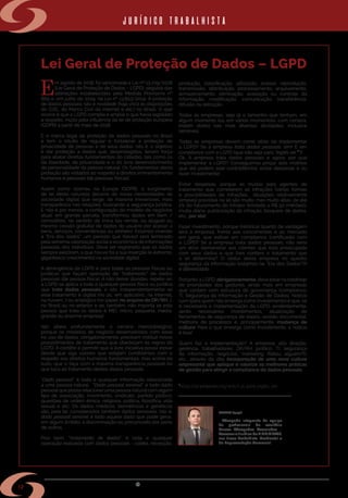 w w w . s i n d i m e t a l r s . o r g . b r
12
Lei Geral de Proteção de Dados – LGPD
E
m agosto de 2018, foi sancionada a Lei nº 13.709/2018
(Lei Geral de Proteção de Dados – LGPD), seguida das
alterações estabelecidas pela Medida Provisória nº
869 e, em julho de 2019, na Lei nº 13.853/2019. A proteção
de dados pessoais não é novidade (haja vista as disposições
do CDC, do Marco Civil da Internet e etc.) no Brasil. O que
ocorre é que a LGPD compila e amplia o que havia legislado
a respeito, muito pela influência da lei de proteção europeia
(GDPR) a partir de maio de 2018.
É o marco legal da proteção de dados pessoais no Brasil
e tem o intuito de regular e fortalecer a proteção da
privacidade de pessoas e de seus dados. Isto é, o objetivo
é dar proteção a dados que, desprotegidos, teriam força
para abalar direitos fundamentais do cidadão, tais como os
de liberdade, de privacidade e o do livre desenvolvimento
da personalidade da pessoa natural. Os fundamentos desta
proteção são voltados ao respeito a direitos eminentemente
humanos e pessoais (de pessoas físicas).
Assim como ocorreu na Europa (GDPR), o surgimento
de lei desta natureza decorre de novas necessidades da
sociedade digital que exige, de maneira irreversível, mais
transparência nas relações, buscando a segurança jurídica.
E não é por menos, a configuração do modelo de negócios
atual, em grande parcela, transformou dados em bem /
comodities, no sentido de troca (ou venda, ou aluguel ou
mesmo cessão gratuita) de dados do usuário por acesso a
bens, serviços, conveniências ou dinheiro. Estamos vivendo
a “Era dos dados”, um período que (talvez) será lembrado
pela extrema valorização social e econômica de informações
pessoais dos indivíduos. Deve ser registrado que os dados
sempre existiram, o que houve foi a sua inserção (e extremo,
gigantesco crescimento) na sociedade digital.
A abrangência da LGPD é para todas as pessoas físicas ou
jurídicas que façam operação de “tratamento” de dados
pessoais (de pessoa física). A não deixar dúvidas, repete-se:
a LGPD se aplica a toda e qualquer pessoa física ou jurídica
que trate dados pessoais, e isto independentemente se
este tratamento é digital (no pc, em aplicativo, na internet,
na nuvem...) ou analógico (no papel, no arquivo do DP/RH...),
no Brasil ou no exterior e se, também, não importa se esta
pessoa que trata os dados é MEI, micro, pequena, média,
grande ou enorme empresa!
Isto altera profundamente o cenário mercadológico,
porque os modelos de negócio desenvolvidos com base
no uso de dados, obrigatoriamente, precisam instituir novos
procedimentos de tratamento que obedeçam às regras da
LGPD. A cartilha é permitir que a livre iniciativa possa inovar
desde que siga valores que estejam condizentes com o
respeito aos direitos humanos fundamentais, mas acima de
tudo, que o faça com a máxima transparência possível no
que toca ao tratamento destes dados pessoais.
“Dado pessoal” é toda e qualquer informação relacionada
a uma pessoa natural. “Dado pessoal sensível” é todo dado
pessoal que possa relacionar uma pessoa natural com algum
tipo de associação, movimento, sindicato, partido político,
questões de ordem étnica, religiosa, política, filosófica, vida
sexual e etc. Os dados médicos, biométricos e genéticos
são, pela lei, considerados também dados sensíveis. Isto é,
dado pessoal sensível é todo aquele dado que pode gerar,
em algum âmbito, a discriminação ou preconceito por parte
de outros.
Pois bem, “tratamento de dados” é toda e qualquer
operação realizada com dados pessoais - coleta, recepção,
produção, classificação, utilização, acesso, reprodução,
transmissão, distribuição, processamento, arquivamento,
armazenamento, eliminação, avaliação ou controle da
informação, modificação, comunicação, transferência,
difusão ou extração.
Todas as empresas, seja lá o tamanho que tenham, em
algum momento (ou em vários momentos), com certeza,
tratam dados nas mais diversas atividades, inclusive
sensíveis.
Todas as empresas devem correr atrás de implementar
a LGPD? Se a empresa trata dados pessoais, sim! E em
compliance com a LGPD (que não seja para “inglês ver 1
”)!
Ok. A empresa trata dados pessoais e agora, por que
implementar a LGPD? Conseguimos pinçar dois motivos
que até podem soar contraditórios: evitar despesas e ou
fazer investimento!
Evitar despesas, porque as multas para agentes de
tratamento que cometerem as infrações (várias formas
e possibilidades de infrações... situações relativamente
simples) previstas na lei são muito, mas muito altas: de até
2% do faturamento do infrator (limitado a R$ 50 milhões!),
multa diária, publicização da infração, bloqueio de dados,
etc., por ato!
Fazer investimento, porque (retórica) quanto de vantagem
terá a empresa, frente aos concorrentes e ao mercado
em geral, que estiver em compliance (certificada) com
a LGPD? Se a empresa trata dados pessoais, não seria
um ativo demonstrar aos clientes que está preocupada
com seus dados e que lhes confere o tratamento que
a lei determina? O status desta empresa no quesito
segurança da informação (estamos na “Era dos Dados”!!!)
é diferenciado.
Portanto, a LGPD, obrigatoriamente, deve estarno roadmap
de prioridades dos gestores, ainda mais em empresas
que contam com estrutura de governança (compliance,
TI, Segurança da Informação e Gestão de Dados). Notícia
ruim (para quem não enxerga como investimento) é que, se
é necessária a implementação da LGPD, evidentemente,
serão necessários investimentos, atualização de
ferramentas de segurança de dados, revisão documental,
melhoria de processos e, principalmente, mudança de
cultura! Para o que enxerga como investimento, a notícia
é boa!
Quem faz a implementação? A empresa: alta direção,
gerência, trabalhadores, DP/RH, jurídico, TI, segurança
da informação, negócios, marketing (faltou alguém?!),
etc., através da dita incorporação de uma nova cultura
empresarial que aplique e valorize as melhores práticas
de gestão para atingir a compliance de dados pessoais.
1
https://pt.wikipedia.org/wiki/Lei_para_inglês_ver.
• Advogado integrante da equipe
de profissionais do escritório
Garcez Advogados Associados –
Assessoria Jurídica do SINDIMETAL,
nas áreas Trabalhista, Ambiental e
de Representação Comercial.
jurídico trabalhista
Fernando de Morais Garcez
OAB/RS 69.356
 