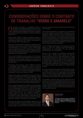 w w w . s i n d i m e t a l r s . o r g . b r
12
institucionaljurídico trabalhista
CONSIDERAÇÕES SOBRE O CONTRATO
DE TRABALHO “VERDE E AMARELO”
O
contrato de trabalho na modalidade “Verde e
Amarelo” foi instituído pela Medida Provisória nº 905,
publicada no Diário Oficial da União em 12.11.2019, e
normas complementares editadas pela Portaria nº 950/2020,
da Secretaria Especial de Previdência e Trabalho do Ministério
da Economia.
Através desta criação o Governo pretende fomentar a
criação de novos postos de trabalho para jovens, em primeiro
emprego, com idade entre 18 e 29 anos e remuneração de
até 1,5 salário mínimo nacional por mês.
O contrato “Verde e Amarelo” poderá ser firmado pelo prazo
determinado de até vinte e quatro meses (convertendo-se
automaticamente em contrato por prazo indeterminado
quando ultrapassado este prazo, momento em que também
serão afastadas as disposições da MP nº 905/2019), sendo
admitida a contratação em qualquer atividade, inclusive para
substituição transitória de pessoal.
Tanto a MP nº 905/2019, como a Portaria nº 950, referem
que para fins de vínculos de trabalho anteriores não serão
considerados como primeiro emprego os contratos de
aprendizagem, de experiência, de trabalho intermitente e de
trabalho avulso.
Para efeitos de quantitativo, a MP nº 905/2019 restringe
a contratação nesta modalidade em 20% do total de
empregados da empresa, podendo ultrapassar esse limite se,
em outubro de 2019, a empresa tiver apurado quantitativo
de empregados inferior a 30% em comparação ao total de
empregados no exercício de outubro de 2018.
Ainda no que respeita ao quantitativo de vínculos “Verde e
Amarelo”, as empresas com até dez empregados, inclusive
aquelas constituídas após 1º de janeiro de 2020, ficam
autorizadas a contratar somente dois empregados nesta
modalidade, sendo que, caso a empresa supere o patamar de
dez empregados, deverá ser observada a limitação de 20%.
OutrainovaçãotrazidapelaMPnº905/2019foiapossibilidade
do empregado e empresa pactuarem o pagamento mensal
(ou em periodicidade inferior a um mês) do 13º salário
proporcional e das férias proporcionais com 1/3, assim como
a indenização rescisória do FGTS. A Portaria nº 950/2020,
contudo, determina que em havendo conversão ou
transformação do contrato “Verde e Amarelo” em contrato
de trabalho por prazo indeterminado, o empregado fará jus
ao direito e gozo das férias após doze meses de trabalho,
deduzidos os valores recebidos de forma antecipada.
Aliás, oportuno referir que o FGTS também diverge do usual
no contrato de trabalho “Verde e Amarelo”: a alíquota mensal
do FGTS é de 2% e a indenização rescisória será de 20%,
calculada sobre o saldo do FGTS, sendo devida em qualquer
forma de rescisão do contrato, inclusive nos casos de rescisão
por justa causa.
Outro aspecto importante de se salientar é a possibilidade
das partes, mediante acordo individual, contratarem seguro
privado de acidentes pessoais em favor do empregado por
exposição ao perigo, com cobertura para morte acidental e
danos corporais, estéticos e morais. Nessa hipótese, caso haja
labor em condições perigosas, o adicional de periculosidade
será de 5% sobre o salário base do empregado (para os casos
de exposição permanente do trabalhador, ou seja, mais de
50% do tempo de jornada de trabalho).
A MP nº 905/2019 ainda faculta ao empregador comprovar,
perante a Justiça do Trabalho, acordo extrajudicial de
reconhecimento de cumprimento das suas obrigações
trabalhistas para com o empregado.
Sugere-se muito cuidado na contratação, principalmente
no que tange à questão salarial, porque ela pode ser
descaracterizada caso ocorra algum desrespeito às regras
de equiparação salarial de que trata o artigo 461 da CLT (dois
empregados que exercem a mesma função, com identidade
de produtividade e perfeição técnica no desempenho das
atividades, devem receber salários iguais), ou na hipótese
de contratação de trabalhador cujo piso salarial da categoria
ou o salário profissional seja superior a 1,5 salário-mínimo
nacional.
Ainda, em havendo descumprimento das regras do contrato
de trabalho “Verde e Amarelo”, este será desconstituído
a partir da data de início da irregularidade, sendo devidas
toda as verbas, encargos e tributos relativos ao contrato de
trabalho por tempo indeterminado, inclusive será devida a
indenização de quarenta por cento sobre o saldo do FGTS.
Por derradeiro, oportuno referir que por se tratar de norma
instituída por intermédio de medida provisória, esta tem força
de lei, contudo prazo de vigência de sessenta dias, prorrogável
uma vez por igual período. Ressalta-se que após o período de
vigência, a MP nº 905/2019 necessitará de aprovação perante
o Poder Legislativo Federal, sob pena de perder vigência e
não mais produzir efeitos.
Eduardo Gaelzer
OAB/RS 58.660
• Advogado integrante da equipe de profissionais
do escritório Garcez Advogados Associados –
Assessoria Jurídica do SINDIMETAL RS, nas áreas
Trabalhista, Ambiental e de Representação
Comercial.
 